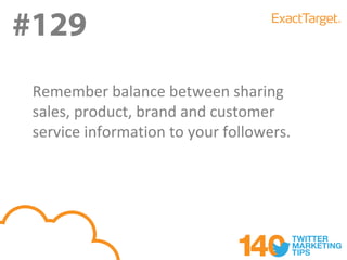 #129
 Remember balance between sharing
 sales, product, brand and customer
 service information to your followers.
 