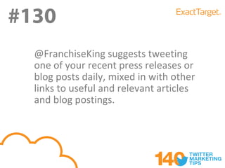 #130
  @FranchiseKing suggests tweeting
  one of your recent press releases or
  blog posts daily, mixed in with other
  links to useful and relevant articles
  and blog postings.
 