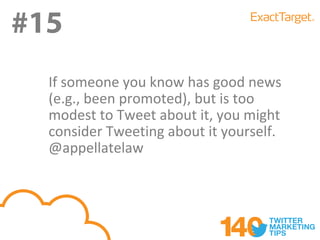 #15
  If someone you know has good news
  (e.g., been promoted), but is too
  modest to Tweet about it, you might
  consider Tweeting about it yourself.
  @appellatelaw
 