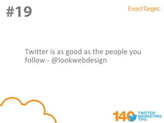 #19

  Twitter is as good as the people you
  follow - @lookwebdesign
 