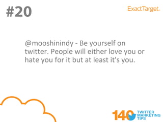#20
#3
  @mooshinindy - Be yourself on
  twitter. People will either love you or
  hate you for it but at least it's you.
 