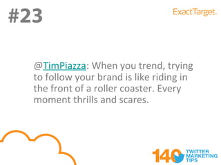 #23
#23
  @TimPiazza: When you trend, trying
  to follow your brand is like riding in
  the front of a roller coaster. Every
  moment thrills and scares.
 