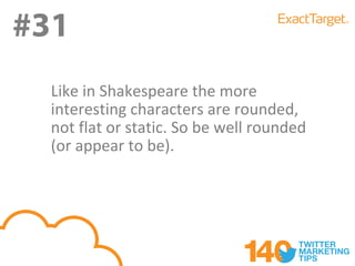 #31
#31
  Like in Shakespeare the more
  interesting characters are rounded,
  not flat or static. So be well rounded
  (or appear to be).
 