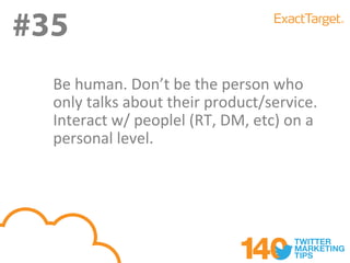 #35
#35
  Be human. Don’t be the person who
  only talks about their product/service.
  Interact w/ peoplel (RT, DM, etc) on a
  personal level.
 