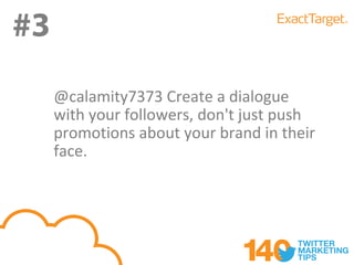 #3
     @calamity7373 Create a dialogue
     with your followers, don't just push
     promotions about your brand in their
     face.
 