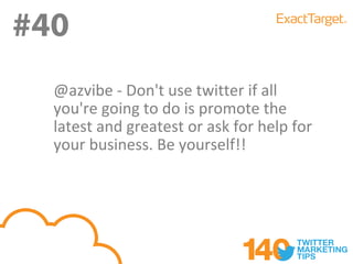 #40
#40
  @azvibe - Don't use twitter if all
  you're going to do is promote the
  latest and greatest or ask for help for
  your business. Be yourself!!
 