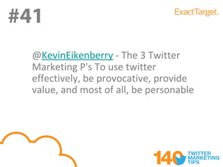 #41
#41
  @KevinEikenberry - The 3 Twitter
  Marketing P's To use twitter
  effectively, be provocative, provide
  value, and most of all, be personable
 