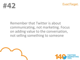 #42
#42
 Remember that Twitter is about
 communicating, not marketing. Focus
 on adding value to the conversation,
 not selling something to someone
 