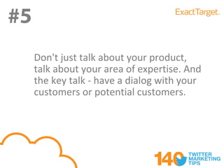 #5
#6
     Don't just talk about your product,
     talk about your area of expertise. And
     the key talk - have a dialog with your
     customers or potential customers.
 