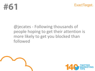 #61
#61
  @jecates - Following thousands of
  people hoping to get their attention is
  more likely to get you blocked than
  followed
 
