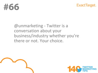 #66
#66
  @unmarketing - Twitter is a
  conversation about your
  business/industry whether you're
  there or not. Your choice.
 