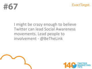 #67
#67
  I might be crazy enough to believe
  Twitter can lead Social Awareness
  movements. Lead people to
  involvement - @BeTheLink
 