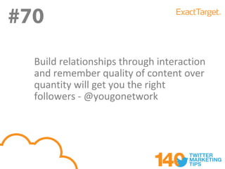 #70
#70
  Build relationships through interaction
  and remember quality of content over
  quantity will get you the right
  followers - @yougonetwork
 