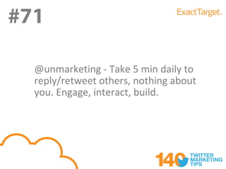 #71
#71
  @unmarketing - Take 5 min daily to
  reply/retweet others, nothing about
  you. Engage, interact, build.
 