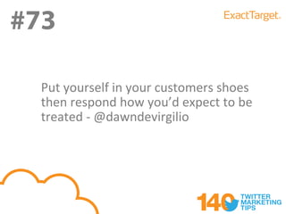 #73

  Put yourself in your customers shoes
  then respond how you’d expect to be
  treated - @dawndevirgilio
 