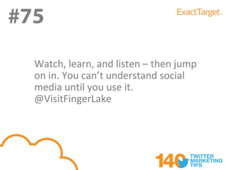#75
  Watch, learn, and listen – then jump
  on in. You can’t understand social
  media until you use it.
  @VisitFingerLake
 