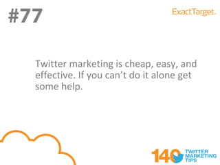 #77
#77
  Twitter marketing is cheap, easy, and
  effective. If you can’t do it alone get
  some help.
 