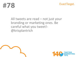 #78
#78
  All tweets are read – not just your
  branding or marketing ones. Be
  careful what you tweet!-
  @krisplantrich
 