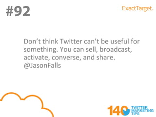 #92
#92
  Don’t think Twitter can’t be useful for
  something. You can sell, broadcast,
  activate, converse, and share.
  @JasonFalls
 