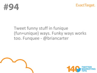 #94
#94
  Tweet funny stuff in funique
  (fun+unique) ways. Funky ways works
  too. Funquee - @briancarter
 