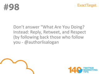 #98
#98
 Don’t answer “What Are You Doing?
 Instead: Reply, Retweet, and Respect
 (by following back those who follow
 you - @authorlisalogan
 