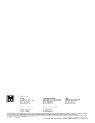 Americas
2310 North First Street,
San Jose, Ca 95131-1011 USA
Tel +1 408 955 0700
Fax+1 408 955 0970
http://www.madge.com
Asia
64-01 Central Plaza, 18 Harbour
Road
Wanchai, Hong Kong
Tel +852 2593 9888
Fax+852 2519 8022
Israel
Atidim Technology Park, Bldg. 3
Tel Aviv 61131 Israel
Tel +972 3 645 8458
Fax +972 3 648 7146
http://www.madge.com
Japan
Believe Mita, 43-16, Shiba 3-chome
Minato-Ku, Tokyo 105 Japan
Tel +81 3 5232 3281
Fax+81 3 5232 3208
http://www.madge.com
Europe, Middle East, Africa
Knaves Beech Business Park, Loudwater
High Wycombe, Bucks HP10 9QZ England
Tel +44 1628 858 000
Fax+44 1628 558 011
http://www.madge.com
Madge Networks
Madge, the Madge logo, LANNET, MultiNet, MultiMan, LANswitch, LANstack,VirtualMaster,VirtuaLAN, DecodeMaster, InterMaster, RMONMaster, SMONMaster, SecureMaster, TerrainMaster and Cellenium aretrademarks,
and insome jurisdictions may be registered trademarks of Madge Networks or its affiliated companies. Other trademarks appearing inthis document are the property of their respective owners.
Data is subject to change without notice
© Copyright 1995 Madge Networks. All Rights Reserved. DS-
Madge Networks N.V. acquired LANNET Data Communications
Ltd. on November 28, 1995.
103040-Rev.A
 