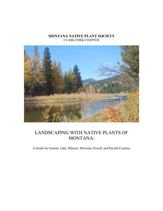 MONTANA NATIVE PLANT SOCIETY
                       CLARK FORK CHAPTER




 LANDSCAPING WITH NATIVE PLANTS OF
            MONTANA:
A Guide for Granite, Lake, Mineral, Missoula, Powell, and Ravalli Counties
 