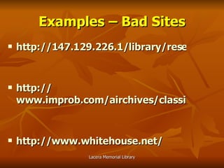 Examples – Bad Sites http://147.129.226.1/library/research/AIDSFACTS.htm   http:// www.improb.com/airchives/classical/cat/cat.html   http:// www.whitehouse.net /   
