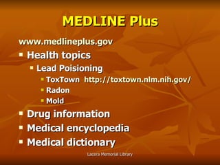 MEDLINE Plus www.medlineplus.gov Health topics Lead Poisioning ToxTown   http://toxtown.nlm.nih.gov/ Radon Mold Drug information Medical encyclopedia Medical dictionary 