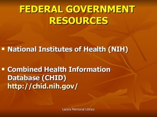 FEDERAL GOVERNMENT  RESOURCES National Institutes of Health (NIH) Combined Health Information Database (CHID)   http://chid.nih.gov/ 