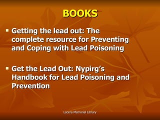 BOOKS Getting the lead out: The complete resource for Preventing and Coping with Lead Poisoning Get the Lead Out: Nypirg’s Handbook for Lead Poisoning and Prevention 