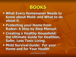 BOOKS What Every Homeowner Needs to Know about Mold: and What to do about it. Protecting your Home from Radon: A Step by Step Manual. Creating a Healthy Household: the Ultimate Guide for Healthier, Safer, Less Toxic Living. Mold Survival Guide:  For your Home and for Your Health   