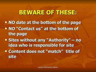 NO date at the bottom of the page NO “Contact us” at the bottom of the page Sites without any “Authority” – no idea who is responsible for site Content does not “match”  title of site BEWARE OF THESE : 
