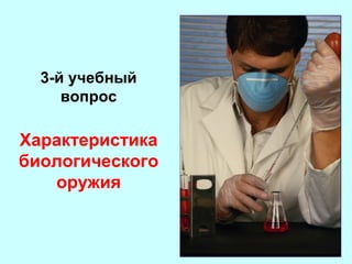 3-й учебный
вопрос

Характеристика
биологического
оружия

 