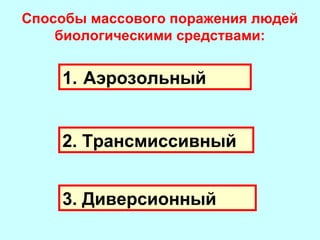 Способы массового поражения людей
биологическими средствами:

1. Аэрозольный
2. Трансмиссивный
3. Диверсионный

 