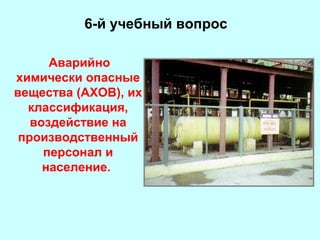 6-й учебный вопрос
Аварийно
химически опасные
вещества (АХОВ), их
классификация,
воздействие на
производственный
персонал и
население.

 