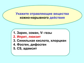 Укажите отравляющие вещества
кожно-нарывного действия

1. Зарин, зоман, V- газы
2. Иприт, люизит
3. Синильная кислота, хлорциан
4. Фосген, дифосген
5. CS, адамсит

 