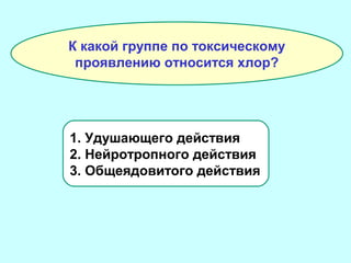 К какой группе по токсическому
проявлению относится хлор?

1. Удушающего действия
2. Нейротропного действия
3. Общеядовитого действия

 
