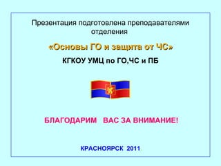 Презентация подготовлена преподавателями
отделения

«Основы ГО и защита от ЧС»
КГКОУ УМЦ по ГО,ЧС и ПБ

БЛАГОДАРИМ ВАС ЗА ВНИМАНИЕ!

КРАСНОЯРСК 2011.

 