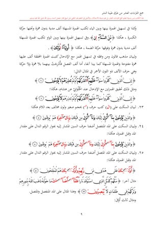 ‫النشر‬ ‫طيبة‬ ‫طرق‬ ‫من‬ ‫العشر‬ ‫اءات‬‫ر‬‫الق‬ ‫مجع‬
‫برسول‬ ‫السند‬ ‫متصل‬ ‫جماز‬ ‫شيخ‬ ‫عن‬ ‫التلقي‬ ‫هو‬ ‫التعلم‬ ‫يف‬ ‫األصل‬‫و‬ ،‫لالستذكار‬ ‫وسيلة‬ ‫هو‬ ‫بل‬ ‫العشر‬ ‫اءات‬‫ر‬‫الق‬ ‫مجع‬ ‫لتعلم‬ ‫وسيلة‬ ‫ليس‬ ‫الكتاب‬ ‫هذا‬‫وسلم‬ ‫عليه‬ ‫اهلل‬ ‫صلى‬ ‫اهلل‬.
9
‫تك‬ ‫الياء‬ ‫وبني‬ ‫بينها‬ ‫اهلمزة‬ ‫تسهيل‬ ‫يف‬ ‫كذا‬‫و‬‫كة‬‫حر‬ ‫وحتتها‬ ‫مهزة‬ ‫بدون‬ ‫مدية‬ ‫ألف‬ ‫املسهلة‬ ‫اهلمزة‬ ‫ت‬
‫هكذا‬ ، ‫الكسرة‬{َ‫م‬َّ‫س‬‫ل‬‫ا‬ َ‫ن‬ِّ‫م‬‫آ‬ِ‫ء‬ِ‫ا‬‫ن‬}.‫املسهلة‬ ‫اهلمزة‬ ‫تكت‬ ‫او‬‫و‬‫ال‬ ‫وبني‬ ‫بينها‬ ‫اهلمزة‬ ‫تسهيل‬ ‫ويف‬
‫هكذا‬ ، ‫الضمة‬ ‫كة‬‫حر‬ ‫وفوقها‬ ‫مهزة‬ ‫بدون‬ ‫مدية‬ ‫ألف‬{َ‫ي‬ِ‫ل‬‫و‬َ‫أ‬‫آ‬ُ‫ء‬ُ‫ا‬َ‫ك‬ِ‫ئ‬َ‫ل‬ْ‫و‬}.
‫مذه‬ ‫لبيان‬‫و‬‫قالون‬‫يف‬ ‫افقه‬‫و‬ ‫ومن‬‫مع‬ ‫اهلمز‬ ‫تسهيل‬‫اإلدخال‬‫عليها‬ ‫ألف‬ ‫احملققة‬ ‫اهلمزة‬ ‫كتبت‬
‫أما‬ ،‫آنفا‬ ‫بينا‬ ‫كما‬‫املسهلة‬ ‫اهلمزة‬‫و‬ ‫مفتوحة‬ ‫مهزة‬‫أ‬‫ف‬ ‫الفصل‬ ‫لف‬‫أ‬‫د‬ِ‫ر‬‫ج‬‫ت‬‫بال‬ ‫بينهما‬‫كة‬‫حر‬ ‫وال‬ ‫مهزة‬
‫التا‬ ‫املاال‬ ‫يف‬ ‫األمحر‬ ‫اللون‬ ‫ذو‬ ‫األلف‬ ‫حرف‬ ‫وهي‬:
{َ‫و‬َ‫س‬ْ‫ا‬‫ُو‬‫ر‬َ‫ف‬َ‫ك‬َ‫ن‬‫ي‬ِ‫ذ‬َّ‫ل‬‫ا‬َّ‫ن‬ِ‫إ‬‫آ‬ٌ‫ء‬ْ‫م‬ِ‫ه‬ْ‫ي‬َ‫ل‬َ‫ع‬َ‫أ‬‫ا‬َ‫ا‬ْ‫م‬ُ‫ه‬َ‫ت‬ْ‫ر‬َ‫ذ‬‫ن‬ْ‫م‬َ‫ل‬ْ‫م‬َ‫أ‬‫ُن‬‫ت‬ْ‫م‬ُ‫ه‬ْ‫ر‬ِ‫ذ‬َ‫ال‬َ‫ن‬‫ُو‬‫ن‬ِ‫م‬ْ‫ؤ‬ُ‫ي‬‫ﭜ‬}
‫ذلك‬ ‫ومال‬‫اإلدخال‬ ‫مع‬ ‫تني‬‫ز‬‫اهلم‬ ‫حتقيق‬‫احل‬ ‫عند‬‫ل‬‫و‬‫ي‬
ِ‫او‬، ‫هشا‬ ‫عن‬‫هكذا‬:
{َ‫و‬َ‫س‬ْ‫ا‬‫ُو‬‫ر‬َ‫ف‬َ‫ك‬َ‫ن‬‫ي‬ِ‫ذ‬َّ‫ل‬‫ا‬َّ‫ن‬ِ‫إ‬‫آ‬ْ‫م‬ِ‫ه‬ْ‫ي‬َ‫ل‬َ‫ع‬ٌ‫ء‬َ‫أ‬‫ا‬ْ‫م‬ُ‫ه‬َ‫ت‬ْ‫ر‬َ‫ذ‬‫ن‬َ‫أ‬ْ‫م‬ُ‫ه‬ْ‫ر‬ِ‫ذ‬‫ُن‬‫ت‬ْ‫م‬َ‫ل‬ْ‫م‬َ‫أ‬َ‫ال‬َ‫ن‬‫ُو‬‫ن‬ِ‫م‬ْ‫ؤ‬ُ‫ي‬‫ﭜ‬}
23.‫على‬ ‫السكت‬ ‫لبيان‬(‫ال‬)‫حرف‬ ‫كت‬(‫س‬
)‫خما‬ ‫لون‬‫و‬ ‫صغ‬ ‫حبجم‬‫هكذا‬ ‫الال‬ ‫بعد‬ ‫لف‬
{َ‫ن‬‫ي‬ِ‫ذ‬َّ‫ل‬‫ا‬‫و‬َ‫ن‬‫ُو‬‫ن‬ِ‫م‬ْ‫ؤ‬ُ‫ي‬‫َآ‬‫م‬ِ‫ب‬~4
َ‫ل‬ِ‫ز‬‫ن‬ُ‫أ‬َ‫ك‬ْ‫ي‬َ‫ل‬ِ‫إ‬‫َآ‬‫م‬َ‫و‬~4
َ‫ل‬ِ‫ز‬‫ن‬ُ‫أ‬َ‫ك‬ِ‫ل‬ْ‫ب‬َ‫ق‬ ‫ِن‬‫م‬‫ِال‬‫ب‬َ‫و‬‫س‬
ِ‫ة‬َ‫ر‬ِ‫خ‬‫آ‬َ‫ن‬‫ُو‬‫ن‬ِ‫ق‬‫ُو‬‫ي‬ ْ‫م‬ُ‫ه‬‫ﭲ‬}
24.‫ار‬‫و‬‫ى‬ ‫ىه‬‫ي‬‫إل‬ ‫ىار‬‫ش‬‫امل‬ ‫السني‬ ‫حرف‬ ‫أضفنا‬ ‫املنفصل‬ ‫املد‬ ‫على‬ ‫السكت‬ ‫لبيان‬‫و‬‫ىدار‬‫ق‬‫م‬ ‫ىى‬‫ل‬‫ع‬ ‫ىدال‬‫ل‬‫ا‬ ‫ىرقم‬‫ل‬‫ا‬
‫املد‬،‫اهلمزة‬ ‫وقبل‬‫هكذا‬:
{َ‫ن‬‫ي‬ِ‫ذ‬َّ‫ل‬‫ا‬‫و‬َ‫ن‬‫ُو‬‫ن‬ِ‫م‬ْ‫ؤ‬ُ‫ي‬‫َآ‬‫م‬ِ‫ب‬~6‫س‬
َ‫ل‬ِ‫ز‬‫ن‬ُ‫أ‬َ‫ك‬ْ‫ي‬َ‫ل‬ِ‫إ‬‫َآ‬‫م‬‫و‬~6‫س‬
َ‫ل‬ِ‫ز‬‫ن‬ُ‫أ‬َ‫ك‬ِ‫ل‬ْ‫ب‬َ‫ق‬ ‫ِن‬‫م‬‫ِال‬‫ب‬َ‫و‬‫س‬
ِ‫ة‬َ‫ر‬ِ‫خ‬‫آ‬َ‫ن‬‫ُو‬‫ن‬ِ‫ق‬‫ُو‬‫ي‬ ْ‫م‬ُ‫ه‬‫ﭲ‬}
25.‫ىد‬‫مل‬‫ا‬ ‫ىى‬‫ل‬‫ع‬ ‫السكت‬ ‫لبيان‬‫و‬‫ىل‬‫ص‬‫املت‬‫ار‬‫و‬‫ى‬ ‫ىه‬‫ي‬‫إل‬ ‫ىار‬‫ش‬‫امل‬ ‫ىني‬‫س‬‫ال‬ ‫ىرف‬‫ح‬ ‫ىفنا‬‫ض‬‫أ‬‫ىدار‬‫ق‬‫م‬ ‫ىى‬‫ل‬‫ع‬ ‫ىدال‬‫ل‬‫ا‬ ‫ىرقم‬‫ل‬‫ا‬
‫املد‬،‫اهلمزة‬ ‫وقبل‬‫هكذا‬:
{‫َـ‬‫ل‬ْ‫و‬ُ‫أ‬~6‫س‬
َ‫ك‬‫ِئ‬‫ـ‬‫ِّن‬‫م‬‫ًى‬‫د‬ُ‫ه‬‫َى‬‫ل‬َ‫ع‬ِ‫ه‬ِّ‫ب‬َّ‫ر‬ْ‫م‬‫َــ‬‫ل‬ْ‫و‬ُ‫أ‬‫و‬~6‫س‬
َ‫ك‬ِ‫ئ‬‫ـ‬َ‫ن‬‫ُو‬‫ح‬ِ‫ل‬ْ‫ف‬ُ‫م‬ْ‫ل‬‫ا‬ُ‫م‬ُ‫ه‬‫ﭼ‬}
‫ىر‬‫خ‬‫آ‬ ‫ماال‬:{ً‫ا‬‫َار‬‫ن‬َ‫د‬َ‫ق‬ْ‫و‬َ‫ت‬ْ‫س‬‫ا‬‫ِي‬‫ذ‬َّ‫ل‬‫ا‬ِ‫ل‬َ‫ث‬َ‫م‬َ‫ك‬ْ‫م‬ُ‫ه‬ُ‫ل‬َ‫ث‬َ‫م‬َّ‫م‬َ‫ل‬َ‫ف‬‫آ‬~6‫س‬
‫َـ‬‫ض‬َ‫أ‬‫آ‬~6‫س‬
َ‫ء‬ْ‫ت‬ْ‫م‬ِ‫ه‬ِ‫ر‬‫ُـو‬‫ن‬ِ‫ب‬ُ‫ه‬‫ـ‬‫لل‬‫ا‬َ‫ا‬‫َـ‬‫ه‬َ‫ه‬ُ‫ه‬‫َـ‬‫ل‬ْ‫و‬ََ‫َـا‬‫م‬
ٍ‫ت‬‫َا‬‫م‬ُ‫ل‬ُ‫ظ‬‫ِي‬‫ف‬ْ‫م‬ُ‫ه‬َ‫ك‬َ‫ر‬َ‫ت‬َ‫و‬َّ‫ال‬ِ‫ص‬ْ‫ب‬ُ‫ي‬‫ـ‬ُ‫ر‬َ‫ن‬‫و‬‫ﭢ‬}‫املتصل‬‫و‬ ‫املنفصل‬ ‫املد‬ ‫على‬ ‫املاال‬ ‫وهذا‬.
‫أ‬ ‫الالث‬ ‫وماال‬‫و‬‫ف‬:
 