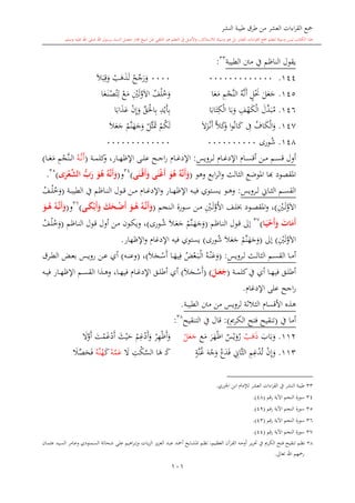 ‫النشر‬ ‫طيبة‬ ‫طرق‬ ‫من‬ ‫العشر‬ ‫اءات‬‫ر‬‫الق‬ ‫مجع‬
‫برسول‬ ‫السند‬ ‫متصل‬ ‫جماز‬ ‫شيخ‬ ‫عن‬ ‫التلقي‬ ‫هو‬ ‫التعلم‬ ‫يف‬ ‫األصل‬‫و‬ ،‫لالستذكار‬ ‫وسيلة‬ ‫هو‬ ‫بل‬ ‫العشر‬ ‫اءات‬‫ر‬‫الق‬ ‫مجع‬ ‫لتعلم‬ ‫وسيلة‬ ‫ليس‬ ‫الكتاب‬ ‫هذا‬‫وسلم‬ ‫عليه‬ ‫اهلل‬ ‫صلى‬ ‫اهلل‬.
101
‫الطيبة‬ ‫منت‬ ‫يف‬ ‫الناظم‬ ‫يقول‬33
:
144.00000000000000000‫ح‬‫ج‬‫ر‬‫و‬‫ه‬‫ذ‬‫ل‬‫ال‬‫ب‬ِ‫ق‬‫و‬
145.‫ل‬‫ع‬‫ج‬ٍ‫ل‬‫حن‬‫َّه‬‫ن‬‫أ‬ِ‫م‬‫َّج‬‫ن‬‫ال‬‫ا‬‫ع‬‫م‬‫ف‬‫ل‬‫خ‬‫و‬ِ‫ني‬‫ل‬َّ‫و‬‫اال‬‫ع‬‫م‬‫ا‬‫ع‬‫ى‬‫ن‬‫ص‬‫ت‬ِ‫ل‬
146.‫ل‬‫د‬‫ب‬‫م‬‫ال‬ِ‫ف‬‫ه‬‫ك‬‫ا‬‫ب‬‫و‬‫ا‬‫اب‬‫ت‬ِ‫ك‬‫ال‬ِ‫د‬‫ي‬‫أ‬ِ‫ب‬‫ق‬‫احل‬ِ‫ب‬‫ن‬ِ‫إ‬‫و‬‫ذ‬‫ع‬‫ا‬‫ا‬‫ب‬
147.‫اف‬‫ك‬‫ال‬‫و‬ِ‫ف‬‫ا‬‫و‬‫ان‬‫ك‬َّ‫ال‬‫ك‬‫و‬‫ال‬‫ز‬‫ى‬‫ن‬‫أ‬‫م‬‫ك‬‫ل‬‫َّل‬‫ا‬‫مت‬‫َّم‬‫ن‬‫ه‬‫ج‬‫و‬‫ال‬‫ع‬‫ج‬
148.‫ورى‬‫ش‬00000000000000000000000
‫ىرويس‬‫ى‬‫ل‬ ‫ىا‬‫ى‬‫غ‬‫اإلد‬ ‫ىا‬‫ى‬‫ى‬‫س‬‫أق‬ ‫ىن‬‫ى‬‫م‬ ‫ىم‬‫ى‬‫س‬‫ق‬ ‫أول‬:‫ىة‬‫ى‬‫م‬‫كل‬‫و‬ ،‫ىار‬‫ى‬‫ه‬‫اإلظ‬ ‫ىى‬‫ى‬‫ى‬‫ل‬‫ع‬ ‫ىح‬‫ى‬‫ج‬‫ا‬‫ر‬ ‫ىا‬‫ى‬‫ى‬‫غ‬‫اإلد‬(‫ىه‬‫ى‬‫ى‬َّ‫ن‬‫أ‬‫ى‬‫ى‬‫ل‬‫ا‬ِ‫م‬‫َّج‬‫ن‬‫ىا‬‫ى‬‫ى‬‫ع‬‫م‬)
‫وهو‬ ‫ابع‬‫ر‬‫ال‬‫و‬ ‫الاالث‬ ‫املوضع‬ ‫اا‬ ‫املقصود‬(‫ى‬َ‫ْن‬‫م‬‫ق‬َ‫أ‬َ‫و‬ ‫ى‬َ‫ن‬ْ‫غ‬َ‫أ‬ َ‫و‬ُ‫ه‬ ُ‫ه‬َّ‫ن‬َ‫أ‬َ‫و‬)34
‫و‬(‫ى‬َ‫ر‬ْ‫ع‬‫الش‬ ‫ب‬َ‫ر‬ َ‫و‬ُ‫ه‬ ُ‫ه‬َّ‫ن‬َ‫أ‬َ‫و‬)35
.
‫ىرويس‬‫ى‬‫ل‬ ‫ىاو‬‫ى‬‫ا‬‫ال‬ ‫ىم‬‫ى‬‫س‬‫الق‬:‫ىة‬‫ى‬‫ب‬‫الطي‬ ‫يف‬ ‫ىاظم‬‫ى‬‫ن‬‫ال‬ ‫ىول‬‫ى‬‫ق‬ ‫ىن‬‫ى‬‫م‬ ‫ىا‬‫ى‬‫غ‬‫اإلد‬‫و‬ ‫ىار‬‫ى‬‫ه‬‫اإلظ‬ ‫ىه‬‫ى‬‫ي‬‫ف‬ ‫ىتوي‬‫ى‬‫س‬‫ي‬ ‫ىو‬‫ى‬‫ه‬‫و‬(‫ىف‬‫ى‬‫ل‬‫خ‬‫و‬
ِ‫ىني‬‫ى‬‫ل‬َّ‫و‬‫اال‬)‫ىف‬‫ى‬‫ل‬ ‫ىود‬‫ى‬‫ص‬‫املق‬‫و‬ ،‫األ‬ِ‫ىني‬‫ى‬‫ل‬َّ‫و‬‫ىن‬‫ى‬‫م‬‫ىنجم‬‫ى‬‫ل‬‫ا‬ ‫ىورة‬‫ى‬‫س‬(‫مى‬‫م‬َ‫ك‬ْ‫َب‬‫أ‬َ‫و‬ َ‫ك‬َ‫مح‬‫م‬ْ‫ك‬َ‫أ‬ َ‫مو‬‫م‬ُ‫ه‬ ُ‫مه‬‫م‬َّ‫ن‬َ‫أ‬َ‫و‬)36
‫و‬(َ‫مو‬‫م‬ُ‫ه‬ ُ‫مه‬‫م‬َّ‫ن‬َ‫أ‬َ‫و‬
‫ما‬َ‫ي‬ْ‫َح‬‫أ‬َ‫و‬ َ‫ات‬َ‫َم‬‫أ‬)37
‫ىاظم‬‫ن‬‫ال‬ ‫ىول‬‫ق‬ ‫إىل‬(‫َّم‬‫ن‬‫ى‬‫ه‬‫ج‬‫و‬‫ىال‬‫ع‬‫ج‬‫ىورى‬‫ش‬)‫ىاظم‬‫ن‬‫ال‬ ‫ىول‬‫ق‬ ‫أول‬ ‫ىن‬‫م‬ ‫ىون‬‫ك‬‫وي‬ ،(‫ىف‬‫ل‬‫خ‬‫و‬
ِ‫ني‬‫ل‬َّ‫و‬‫اال‬)‫إىل‬(‫َّم‬‫ن‬‫ه‬‫ج‬‫و‬‫ال‬‫ع‬‫ج‬‫ورى‬‫ش‬)‫اإلظهار‬‫و‬ ‫اإلدغا‬ ‫فيه‬ ‫يستوي‬.
‫ى‬‫ى‬‫ل‬ ‫ىث‬‫ى‬‫ل‬‫الاا‬ ‫ىم‬‫ى‬‫س‬‫الق‬ ‫ىا‬‫ى‬‫م‬‫أ‬‫رويس‬( :‫ىه‬‫ى‬‫ن‬‫ع‬‫و‬‫ض‬‫ع‬‫ى‬‫ب‬‫ى‬‫ى‬‫ال‬‫ىا‬‫ى‬‫يه‬ِ‫ف‬‫ال‬‫ىج‬‫ى‬‫س‬‫أ‬)،(‫ىه‬‫ى‬‫ن‬‫وع‬)‫ىرق‬‫ى‬‫ط‬‫ال‬ ‫ىض‬‫ى‬‫ع‬‫ب‬ ‫ىس‬‫ى‬‫ي‬‫رو‬ ‫ىن‬‫ى‬‫ع‬ ‫أي‬
‫ىة‬‫ى‬‫م‬‫كل‬‫يف‬ ‫أي‬ ‫ىا‬‫ى‬‫ه‬‫في‬ ‫ىق‬‫ى‬‫ل‬‫أط‬(َ‫مل‬‫م‬َ‫ع‬َ‫ج‬( )‫ال‬‫ىج‬‫ى‬‫س‬‫أ‬)‫ىه‬‫ى‬‫ي‬‫ف‬ ‫ىار‬‫ى‬‫ه‬‫اإلظ‬ ‫ىم‬‫ى‬‫س‬‫الق‬ ‫ىذا‬‫ى‬‫ه‬‫و‬ ،‫ىا‬‫ى‬‫ه‬‫في‬ ‫ىا‬‫ى‬‫غ‬‫اإلد‬ ‫ىق‬‫ى‬‫ل‬‫أط‬ ‫أي‬
‫اإلدغا‬ ‫على‬ ‫اجح‬‫ر‬.
‫الطيبة‬ ‫منت‬ ‫من‬ ‫لرويس‬ ‫الة‬‫ال‬‫الا‬ ‫األقسا‬ ‫هذ‬.
‫يف‬ ‫أما‬(‫الكرمي‬ ‫فتح‬ ‫تنقيح‬):‫الت‬ ‫يف‬ ‫قال‬‫نقيح‬38
:
112.‫و‬‫ب‬‫اب‬‫ذ‬‫ه‬‫ر‬‫و‬‫ي‬‫ي‬‫س‬‫اظ‬‫ه‬‫ر‬‫م‬‫ع‬‫ج‬‫ع‬‫ل‬‫و‬‫أ‬‫ظ‬ِ‫ه‬‫ر‬‫و‬‫أ‬‫د‬ِ‫غ‬‫م‬‫ح‬‫ي‬‫ث‬‫أ‬‫د‬‫غ‬‫م‬‫ت‬‫أ‬َّ‫و‬‫ال‬
113.‫و‬ِ‫إ‬‫ن‬‫ت‬‫د‬ِ‫غ‬ِ‫م‬َّ‫ا‬‫ال‬ِ‫او‬‫ف‬‫د‬‫ع‬‫و‬‫ج‬‫ه‬‫غ‬َّ‫ن‬ٍ‫ة‬‫ك‬‫ه‬ ‫ى‬َّ‫الس‬ ‫ا‬‫ك‬ِ‫ت‬‫ال‬‫ع‬َّ‫م‬‫ه‬‫ك‬‫ه‬َّ‫ن‬‫ه‬‫ف‬‫ح‬‫ص‬‫ال‬
33‫اجلزري‬ ‫ابن‬ ‫لإلما‬ ‫العشر‬ ‫اءات‬‫ر‬‫الق‬ ‫يف‬ ‫النشر‬ ‫طيبة‬.
34‫رقم‬ ‫اآلية‬ ‫النجم‬ ‫سورة‬(48.)
35‫رقم‬ ‫اآلية‬ ‫النجم‬ ‫سورة‬(49.)
36‫رقم‬ ‫اآلية‬ ‫النجم‬ ‫سورة‬(43.)
37‫ال‬ ‫سورة‬‫رقم‬ ‫اآلية‬ ‫نجم‬(44.)
38‫ىام‬‫ى‬‫ع‬‫و‬ ‫ىمنودي‬‫س‬‫ال‬ ‫ىحاتة‬‫ى‬‫ش‬ ‫ىى‬‫ل‬‫ع‬ ‫اهيم‬‫ر‬‫ى‬‫ب‬‫وإ‬ ‫ىات‬‫ى‬‫ي‬‫ز‬‫ال‬ ‫ىز‬‫ي‬‫ز‬‫الع‬ ‫ىد‬‫ى‬‫ب‬‫ع‬ ‫ىد‬‫مح‬‫أ‬ ‫ىايخ‬‫ى‬‫ش‬‫امل‬ ‫ىم‬‫ظ‬‫ن‬ ،‫ىيم‬‫ظ‬‫الع‬ ‫ىرآن‬‫ى‬‫ق‬‫ال‬ ‫ىه‬‫ج‬‫أو‬ ‫ىر‬‫ى‬‫ي‬‫ر‬‫حت‬ ‫يف‬ ‫ىرمي‬‫ك‬‫ال‬ ‫ىتح‬‫ى‬‫ف‬ ‫ىيح‬‫ق‬‫تن‬ ‫ىم‬‫ظ‬‫ن‬‫ر‬‫ىان‬‫ى‬‫م‬‫عا‬ ‫ىيد‬‫س‬‫ال‬
‫تعاىل‬ ‫اهلل‬ ‫رمحهم‬.
 