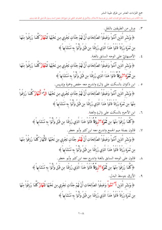 ‫النشر‬ ‫طيبة‬ ‫طرق‬ ‫من‬ ‫العشر‬ ‫اءات‬‫ر‬‫الق‬ ‫مجع‬
‫برسول‬ ‫السند‬ ‫متصل‬ ‫جماز‬ ‫شيخ‬ ‫عن‬ ‫التلقي‬ ‫هو‬ ‫التعلم‬ ‫يف‬ ‫األصل‬‫و‬ ،‫لالستذكار‬ ‫وسيلة‬ ‫هو‬ ‫بل‬ ‫العشر‬ ‫اءات‬‫ر‬‫الق‬ ‫مجع‬ ‫لتعلم‬ ‫وسيلة‬ ‫ليس‬ ‫الكتاب‬ ‫هذا‬‫وسلم‬ ‫عليه‬ ‫اهلل‬ ‫صلى‬ ‫اهلل‬.
108
3.‫ورش‬‫بالنقل‬ ‫يقني‬‫ر‬‫الط‬ ‫من‬.
{‫ا‬َ‫ه‬ِ‫ت‬ْ‫ح‬َ‫ت‬ ‫ن‬ِ‫م‬ ‫ِي‬‫ر‬ْ‫ج‬َ‫ت‬ ٍ‫ت‬‫َّا‬‫ن‬َ‫ج‬ ْ‫م‬ُ‫ه‬َ‫ل‬ َّ‫ن‬َ‫أ‬ ِ‫ت‬‫َا‬‫ح‬ِ‫ل‬‫ا‬َّ‫ص‬‫ل‬‫ا‬ ْ‫ا‬‫ُو‬‫ل‬ِ‫م‬َ‫ع‬َ‫و‬ ْ‫ا‬‫ُو‬‫ن‬َ‫م‬‫آ‬ ‫ين‬ِ‫ذ‬َّ‫ل‬‫ا‬ ِ‫ر‬ِّ‫ش‬َ‫ب‬َ‫و‬َ‫ل‬ُ‫ر‬‫َا‬‫ه‬ْ‫ن‬‫ا‬َ‫ه‬ْ‫ن‬ِ‫م‬ ْ‫ا‬‫و‬ُ‫ق‬ِ‫ز‬ُ‫ر‬ ‫ا‬َ‫م‬َّ‫ل‬ُ‫ك‬
ْ‫ا‬‫ُو‬‫ت‬ُ‫أ‬َ‫و‬ ُ‫ل‬ْ‫ب‬َ‫ق‬ ‫ِن‬‫م‬ ‫َا‬‫ن‬ْ‫ق‬ِ‫ز‬ُ‫ر‬ ‫ِي‬‫ذ‬َّ‫ل‬‫ا‬ ‫َا‬‫ذ‬َ‫ه‬ ْ‫ا‬‫ُو‬‫ل‬‫ا‬َ‫ق‬ ً‫ا‬‫ْق‬‫ز‬ِّ‫ر‬ ٍ‫ة‬َ‫ر‬َ‫م‬َ‫ث‬ ‫ِن‬‫م‬ً‫ا‬‫ِه‬‫ب‬‫َا‬‫ش‬َ‫ت‬ُ‫م‬ ِ‫ه‬ِ‫ب‬}
4.‫ي‬‫األصبهاو‬‫بالغنة‬ ‫السابق‬ ‫الوجه‬ ‫على‬.
{‫ا‬َ‫ه‬ِ‫ت‬ْ‫ح‬َ‫ت‬ ‫ن‬ِ‫م‬ ‫ِي‬‫ر‬ْ‫ج‬َ‫ت‬ ٍ‫ت‬‫َّا‬‫ن‬َ‫ج‬ ْ‫م‬ُ‫ه‬َ‫ل‬ َّ‫ن‬َ‫أ‬ ِ‫ت‬‫َا‬‫ح‬ِ‫ل‬‫ا‬َّ‫ص‬‫ل‬‫ا‬ ْ‫ا‬‫ُو‬‫ل‬ِ‫م‬َ‫ع‬َ‫و‬ ْ‫ا‬‫ُو‬‫ن‬َ‫م‬‫آ‬ ‫ين‬ِ‫ذ‬َّ‫ل‬‫ا‬ ِ‫ر‬ِّ‫ش‬َ‫ب‬َ‫و‬َ‫ل‬ُ‫ر‬‫َا‬‫ه‬ْ‫ن‬‫ا‬َ‫ه‬ْ‫ن‬ِ‫م‬ ْ‫ا‬‫و‬ُ‫ق‬ِ‫ز‬ُ‫ر‬ ‫ا‬َ‫م‬َّ‫ل‬ُ‫ك‬
‫ِن‬‫م‬َ‫ر‬َ‫م‬َ‫ث‬ٍ‫ة‬‫غنة‬
ِ‫ر‬ً‫ا‬‫ْق‬‫ز‬ِ‫م‬ ‫َا‬‫ن‬ْ‫ق‬ِ‫ز‬ُ‫ر‬ ‫ِي‬‫ذ‬َّ‫ل‬‫ا‬ ‫َا‬‫ذ‬َ‫ه‬ ْ‫ا‬‫ُو‬‫ل‬‫ا‬َ‫ق‬ْ‫ا‬‫ُو‬‫ت‬ُ‫أ‬َ‫و‬ ُ‫ل‬ْ‫ب‬َ‫ق‬ ‫ن‬ً‫ا‬‫ِه‬‫ب‬‫َا‬‫ش‬َ‫ت‬ُ‫م‬ ِ‫ه‬ِ‫ب‬}
5.‫بالسكت‬ ‫ان‬‫و‬‫ذك‬ ‫ابن‬‫على‬(‫ال‬)‫يس‬‫ر‬‫وإد‬ ‫ومحزة‬ ‫حفل‬ ‫معه‬ ‫ج‬‫اندر‬‫و‬.
{‫ا‬َ‫ه‬ِ‫ت‬ْ‫ح‬َ‫ت‬ ‫ن‬ِ‫م‬ ‫ِي‬‫ر‬ْ‫ج‬َ‫ت‬ ٍ‫ت‬‫َّا‬‫ن‬َ‫ج‬ ْ‫م‬ُ‫ه‬َ‫ل‬ َّ‫ن‬َ‫أ‬ ِ‫ت‬‫َا‬‫ح‬ِ‫ل‬‫ا‬َّ‫ص‬‫ل‬‫ا‬ ْ‫ا‬‫ُو‬‫ل‬ِ‫م‬َ‫ع‬َ‫و‬ ْ‫ا‬‫ُو‬‫ن‬َ‫م‬‫آ‬ ‫ين‬ِ‫ذ‬َّ‫ل‬‫ا‬ ِ‫ر‬ِّ‫ش‬َ‫ب‬َ‫و‬ْ‫ل‬‫ا‬‫س‬
َ‫أ‬‫ن‬ُْ‫ر‬‫َا‬‫ه‬ْ‫ا‬‫و‬ُ‫ق‬ِ‫ز‬ُ‫ر‬ ‫ا‬َ‫م‬َّ‫ل‬ُ‫ك‬
ٍ‫ة‬َ‫ر‬َ‫م‬َ‫ث‬ ‫ِن‬‫م‬ ‫َا‬‫ه‬ْ‫ن‬ِ‫م‬ْ‫ز‬ِّ‫ر‬ْ‫ا‬‫ُو‬‫ت‬ُ‫أ‬َ‫و‬ ُ‫ل‬ْ‫ب‬َ‫ق‬ ‫ِن‬‫م‬ ‫َا‬‫ن‬ْ‫ق‬ِ‫ز‬ُ‫ر‬ ‫ِي‬‫ذ‬َّ‫ل‬‫ا‬ ‫َا‬‫ذ‬َ‫ه‬ ْ‫ا‬‫ُو‬‫ل‬‫ا‬َ‫ق‬ ً‫ا‬‫ق‬ً‫ا‬‫ِه‬‫ب‬‫َا‬‫ش‬َ‫ت‬ُ‫م‬ ِ‫ه‬ِ‫ب‬}
6.‫ابن‬‫بالسكت‬ ‫األخر‬‫على‬(‫ال‬)‫الغنة‬‫و‬.
{‫ِن‬‫م‬ ‫َا‬‫ه‬ْ‫ن‬ِ‫م‬ ْ‫ا‬‫ُو‬‫ق‬ِ‫ز‬ُ‫ر‬ ‫َا‬‫م‬َّ‫ل‬ُ‫ك‬َ‫ر‬َ‫م‬َ‫ث‬ٍ‫ة‬‫غنة‬
ِ‫ر‬ً‫ا‬‫ْق‬‫ز‬ْ‫ا‬‫ُو‬‫ت‬ُ‫أ‬َ‫و‬ ُ‫ل‬ْ‫ب‬َ‫ق‬ ‫ِن‬‫م‬ ‫َا‬‫ن‬ْ‫ق‬ِ‫ز‬ُ‫ر‬ ‫ِي‬‫ذ‬َّ‫ل‬‫ا‬ ‫َا‬‫ذ‬َ‫ه‬ ْ‫ا‬‫ُو‬‫ل‬‫ا‬َ‫ق‬ً‫ا‬‫ِه‬‫ب‬‫َا‬‫ش‬َ‫ت‬ُ‫م‬ ِ‫ه‬ِ‫ب‬}
7.‫م‬ ‫بصلة‬ ‫قالون‬‫اجلمع‬ ‫يم‬‫معه‬ ‫ج‬‫اندر‬‫و‬‫جعفر‬ ‫أبو‬‫و‬ ‫كا‬‫ابن‬.
{ْ‫ا‬‫ُو‬‫ن‬َ‫م‬‫آ‬ ‫ين‬ِ‫ذ‬َّ‫ل‬‫ا‬ ِ‫ر‬ِّ‫ش‬َ‫ب‬َ‫و‬َّ‫ن‬َ‫أ‬ ِ‫ت‬‫َا‬‫ح‬ِ‫ل‬‫ا‬َّ‫ص‬‫ل‬‫ا‬ ْ‫ا‬‫ُو‬‫ل‬ِ‫م‬َ‫ع‬َ‫و‬ُ‫م‬ُ‫ه‬َ‫ل‬‫و‬‫ا‬َ‫ه‬ْ‫ن‬ِ‫م‬ ْ‫ا‬‫ُو‬‫ق‬ِ‫ز‬ُ‫ر‬ ‫َا‬‫م‬َّ‫ل‬ُ‫ك‬ ُ‫ر‬‫َا‬‫ه‬ْ‫ن‬َ‫أل‬‫ا‬ ‫َا‬‫ه‬ِ‫ت‬ْ‫ح‬َ‫ت‬ ‫ِن‬‫م‬ ‫ِي‬‫ر‬ْ‫ج‬َ‫ت‬ ٍ‫ت‬‫َّا‬‫ن‬َ‫ج‬
ِ‫ب‬ ْ‫ا‬‫ُو‬‫ت‬ُ‫أ‬َ‫و‬ ُ‫ل‬ْ‫ب‬َ‫ق‬ ‫ِن‬‫م‬ ‫َا‬‫ن‬ْ‫ق‬ِ‫ز‬ُ‫ر‬ ‫ِي‬‫ذ‬َّ‫ل‬‫ا‬ ‫َا‬‫ذ‬َ‫ه‬ ْ‫ا‬‫ُو‬‫ل‬‫ا‬َ‫ق‬ ً‫ا‬‫ْق‬‫ز‬ِّ‫ر‬ ٍ‫ة‬َ‫ر‬َ‫م‬َ‫ث‬ ‫ِن‬‫م‬ً‫ا‬‫ِه‬‫ب‬‫َا‬‫ش‬َ‫ت‬ُ‫م‬ ِ‫ه‬}
8.‫قالون‬‫السابق‬ ‫الوجه‬ ‫على‬‫بالغنة‬‫معه‬ ‫ج‬‫اندر‬‫و‬‫جعفر‬ ‫أبو‬‫و‬ ‫كا‬‫ابن‬.
{‫ِن‬‫م‬ ‫َا‬‫ه‬ْ‫ن‬ِ‫م‬ ْ‫ا‬‫ُو‬‫ق‬ِ‫ز‬ُ‫ر‬ ‫َا‬‫م‬َّ‫ل‬ُ‫ك‬َ‫ر‬َ‫م‬َ‫ث‬ٍ‫ة‬‫غنة‬
ِ‫ر‬ً‫ا‬‫ْق‬‫ز‬ْ‫ا‬‫ُو‬‫ت‬ُ‫أ‬َ‫و‬ ُ‫ل‬ْ‫ب‬َ‫ق‬ ‫ِن‬‫م‬ ‫َا‬‫ن‬ْ‫ق‬ِ‫ز‬ُ‫ر‬ ‫ِي‬‫ذ‬َّ‫ل‬‫ا‬ ‫َا‬‫ذ‬َ‫ه‬ ْ‫ا‬‫ُو‬‫ل‬‫ا‬َ‫ق‬ً‫ا‬‫ِه‬‫ب‬‫َا‬‫ش‬َ‫ت‬ُ‫م‬ ِ‫ه‬ِ‫ب‬}
9.‫األزرق‬‫ب‬‫البدل‬ ‫توسش‬.
{‫ين‬ِ‫ذ‬َّ‫ل‬‫ا‬ ِ‫ر‬ِّ‫ش‬َ‫ب‬َ‫و‬‫آ‬~4
ُ‫ن‬َ‫م‬ْ‫ا‬‫و‬‫َا‬‫ه‬ِ‫ت‬ْ‫ح‬َ‫ت‬ ‫ِن‬‫م‬ ‫ِي‬‫ر‬ْ‫ج‬َ‫ت‬ ٍ‫ت‬‫َّا‬‫ن‬َ‫ج‬ ْ‫م‬ُ‫ه‬َ‫ل‬ َّ‫ن‬َ‫أ‬ ِ‫ت‬‫َا‬‫ح‬ِ‫ل‬‫ا‬َّ‫ص‬‫ل‬‫ا‬ ْ‫ا‬‫ُو‬‫ل‬ِ‫م‬َ‫ع‬َ‫و‬َ‫ل‬ُ‫ر‬‫َا‬‫ه‬ْ‫ن‬‫َا‬‫ه‬ْ‫ن‬ِ‫م‬ ْ‫ا‬‫ُو‬‫ق‬ِ‫ز‬ُ‫ر‬ ‫َا‬‫م‬َّ‫ل‬ُ‫ك‬
ْ‫ا‬‫ُو‬‫ت‬ُ‫أ‬َ‫و‬ ُ‫ل‬ْ‫ب‬َ‫ق‬ ‫ِن‬‫م‬ ‫َا‬‫ن‬ْ‫ق‬ِ‫ز‬ُ‫ر‬ ‫ِي‬‫ذ‬َّ‫ل‬‫ا‬ ‫َا‬‫ذ‬َ‫ه‬ ْ‫ا‬‫ُو‬‫ل‬‫ا‬َ‫ق‬ ً‫ا‬‫ْق‬‫ز‬ِّ‫ر‬ ٍ‫ة‬َ‫ر‬َ‫م‬َ‫ث‬ ‫ِن‬‫م‬ً‫ا‬‫ِه‬‫ب‬‫َا‬‫ش‬َ‫ت‬ُ‫م‬ ِ‫ه‬ِ‫ب‬}
1
 