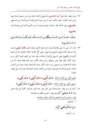 ‫النشر‬ ‫طيبة‬ ‫طرق‬ ‫من‬ ‫العشر‬ ‫اءات‬‫ر‬‫الق‬ ‫مجع‬
‫برسول‬ ‫السند‬ ‫متصل‬ ‫جماز‬ ‫شيخ‬ ‫عن‬ ‫التلقي‬ ‫هو‬ ‫التعلم‬ ‫يف‬ ‫األصل‬‫و‬ ،‫لالستذكار‬ ‫وسيلة‬ ‫هو‬ ‫بل‬ ‫العشر‬ ‫اءات‬‫ر‬‫الق‬ ‫مجع‬ ‫لتعلم‬ ‫وسيلة‬ ‫ليس‬ ‫الكتاب‬ ‫هذا‬‫وسلم‬ ‫عليه‬ ‫اهلل‬ ‫صلى‬ ‫اهلل‬.
12
32.‫ىة‬‫ى‬‫م‬‫كل‬‫ىى‬‫ى‬‫ل‬‫ع‬ ‫ىزة‬‫ى‬‫مح‬ ‫ىف‬‫ى‬‫ق‬‫و‬ ‫ىد‬‫ى‬‫ن‬‫وع‬(َ‫ين‬ِ‫مي‬‫م‬ِ‫اس‬َ‫خ‬)‫ىذف‬‫ى‬‫حل‬‫ا‬‫و‬ ‫ىهيل‬‫ى‬‫س‬‫بالت‬‫ىا‬‫ى‬‫ه‬‫بين‬ ‫ىزة‬‫ى‬‫م‬‫اهل‬ ‫ىهيل‬‫ى‬‫س‬‫ت‬ ‫ىن‬‫ى‬‫ع‬ ‫ىا‬‫ى‬‫ن‬‫رب‬‫ع‬ ‫ىد‬‫ى‬‫ق‬‫ف‬
‫ىني‬‫ى‬‫ى‬‫ى‬‫ب‬‫و‬‫ىاء‬‫ى‬‫ى‬‫ى‬‫ي‬‫ال‬‫ى‬‫ى‬‫ى‬‫ى‬‫س‬‫الت‬ ‫ىن‬‫ى‬‫ى‬‫ى‬‫ع‬ ‫ىة‬‫ى‬‫ى‬‫ى‬‫ي‬‫كنا‬‫ىرة‬‫ى‬‫ى‬‫ى‬‫س‬‫ك‬‫ىه‬‫ى‬‫ى‬‫ى‬‫ت‬‫وحت‬ ‫ىزة‬‫ى‬‫ى‬‫ى‬‫مه‬ ‫ىدون‬‫ى‬‫ى‬‫ى‬‫ب‬ ‫ىني‬‫ى‬‫ى‬‫ى‬‫س‬‫ال‬ ‫ىد‬‫ى‬‫ى‬‫ى‬‫ع‬‫ب‬ ‫ىف‬‫ى‬‫ى‬‫ى‬‫ل‬‫األ‬ ‫ىرف‬‫ى‬‫ى‬‫ى‬‫ح‬ ‫ىة‬‫ى‬‫ى‬‫ى‬‫ب‬‫بكتا‬‫هيل‬
(ِ‫س‬‫َا‬‫خ‬ِ‫ا‬‫ين‬)،‫ىاء‬‫ى‬‫ي‬‫ال‬ ‫ىدها‬‫ى‬‫ع‬‫وب‬ ‫ىي‬‫ى‬‫ه‬ ‫ىا‬‫ى‬‫م‬‫ك‬‫ىورة‬‫ى‬‫س‬‫مك‬ ‫ىني‬‫ى‬‫س‬‫ال‬ ‫ىارت‬‫ى‬‫ص‬‫و‬ ‫ىزة‬‫ى‬‫م‬‫اهل‬ ‫ىذفت‬‫ى‬‫ح‬ ‫ىد‬‫ى‬‫ق‬‫ف‬ ‫ىذف‬‫ى‬‫حل‬‫ا‬ ‫ويف‬
(ِ‫س‬‫َا‬‫خ‬‫ني‬.)
{َ‫ن‬‫ي‬ِ‫ذ‬ َّ‫ل‬‫ا‬ ُ‫م‬ُ‫ت‬ ْ‫م‬ِ‫ل‬َ‫ع‬ ْ‫د‬ َ‫ق‬َ‫ل‬َ‫و‬ْ‫ا‬‫َو‬‫د‬ َ‫ت‬ْ‫ع‬‫ا‬ْ‫م‬ُ‫ك‬‫ن‬ ِ‫م‬‫ي‬ ِ‫ف‬ً‫ة‬َ‫د‬َ‫ر‬ ِ‫ق‬ ْ‫ا‬‫و‬ ُ‫ن‬‫و‬ُ‫ك‬ ْ‫م‬ ُ‫ه‬َ‫ل‬ ‫ا‬ َ‫ن‬ْ‫ل‬ُ‫ق‬َ‫ف‬ ‫ْت‬‫ب‬ َّ‫س‬‫ل‬‫ا‬ِ‫س‬‫َا‬‫خ‬ِ‫ا‬‫ين‬
‫ﮕ‬{}ِ‫س‬‫َا‬‫خ‬‫ني‬}
33.‫ما‬ ‫لبيان‬ ‫باإلضافة‬ ‫سبق‬ ‫ما‬ ‫على‬ ‫آخر‬ ‫ماال‬‫تعاىل‬ ‫له‬‫و‬‫ق‬ ‫يف‬ ‫األوىل‬ ‫اهلمزة‬ ‫يف‬(َ‫ال‬َ‫ق‬َ‫م‬‫ف‬‫ي‬ِ‫ون‬ُ‫ي‬ِ‫ب‬‫َن‬‫أ‬)‫حيث‬
‫اهلمزة‬ ‫يف‬ ‫آنفا‬ ‫املذكورة‬ ‫الة‬‫ال‬‫الا‬ ‫األوجه‬ ٍّ‫ل‬‫ك‬ ‫وعلى‬ ،‫التسهيل‬‫و‬ ‫التحقيق‬ ‫ففيها‬ ‫بكلمة‬ ‫متوسطة‬ ‫إهنا‬
‫يف‬ ‫الاانية‬(‫ي‬ِ‫ون‬ُ‫ي‬ِ‫ب‬‫َن‬‫أ‬)‫برسم‬ ‫األوىل‬ ‫اهلمزة‬ ‫حتقيق‬ ‫عن‬ ‫عربنا‬ ‫وقد‬ ،‫احلذف‬‫و‬ ‫اإلبدال‬‫و‬ ‫التسهيل‬ ‫وهي‬
‫فوقه‬ ‫األلف‬ ‫حرف‬‫عن‬ ‫أما‬ ،‫فتحة‬ ‫وفوقه‬ ‫مهزة‬ ‫بدون‬ ‫األلف‬ ‫حرف‬ ‫برسم‬ ‫تسهيلها‬ ‫وعن‬ ،‫مهزة‬
‫اإلبدال‬ ‫عن‬ ‫وعربنا‬ ،‫ضمة‬ ‫وعليه‬ ‫مهزة‬ ‫بدون‬ ‫األلف‬ ‫حرف‬ ‫برسم‬ ‫التسهيل‬ ‫عن‬ ‫فعربنا‬ ‫الاانية‬ ‫اهلمزة‬
،‫قبلها‬ ‫ال‬ ‫الباء‬ ‫وضم‬ ‫كليا‬‫اهلمزة‬ ‫حبذف‬ ‫احلذف‬ ‫عن‬ ‫نا‬‫رب‬‫وع‬ ،‫مضمومة‬ ً‫ياء‬ ‫وإبداهلا‬ ‫اهلمزة‬ ‫حبذف‬
‫هكذا‬:
‫األوىل‬ ‫حتقيق‬‫الة‬‫ال‬‫الا‬ ‫األوجه‬ ‫مع‬:{َ‫ل‬‫َا‬‫ق‬َ‫ف‬َ‫أ‬ِ‫ب‬‫ن‬ُ‫ا‬‫ِي‬‫ن‬‫و‬}{َ‫ل‬‫َا‬‫ق‬َ‫ف‬َ‫أ‬ِ‫ب‬‫ن‬ُ‫ي‬‫ِي‬‫ن‬‫و‬}{َ‫ل‬‫َا‬‫ق‬َ‫ف‬َ‫أ‬‫ن‬ُ‫ب‬‫ِي‬‫ن‬‫و‬}
‫الة‬‫ال‬‫الا‬ ‫األوجه‬ ‫مع‬ ‫األوىل‬ ‫تسهيل‬:{َ‫ل‬‫َا‬‫ق‬َ‫ف‬َ‫ا‬ِ‫ب‬‫ن‬ُ‫ا‬‫ِي‬‫ن‬‫و‬}{َ‫ل‬‫َا‬‫ق‬َ‫ف‬َ‫ا‬ِ‫ب‬‫ن‬ُ‫ي‬‫ِي‬‫ن‬‫و‬}{َ‫ل‬‫َا‬‫ق‬َ‫ف‬َ‫ا‬‫ن‬ُ‫ب‬‫ِي‬‫ن‬‫و‬}
34.‫أيضا‬‫اهلمز‬ ‫على‬ ‫وهشا‬ ‫محزة‬ ‫وقف‬ ‫باب‬ ‫يف‬‫اهلمز‬ ‫حالة‬ ‫ويف‬‫له‬‫و‬‫ق‬ ‫مال‬ ‫بكلمة‬ ‫املتوسش‬‫تعاىل‬
(َّ‫ن‬ِ‫إ‬‫اهلل‬‫ي‬ِ‫ي‬ْ‫ح‬َ‫ت‬ْ‫س‬َ‫ي‬ َ‫ال‬~6
َ‫أ‬ْ‫ن‬)‫القاعدة‬ ‫منه‬ ‫م‬‫ل‬‫ع‬‫ى‬‫ي‬‫ل‬ ‫اختباري‬ ‫وقف‬ ‫وهو‬.
‫اختباري‬ ‫وقف‬‫اإلدغا‬‫و‬ ‫النقل‬‫و‬ ‫السكت‬‫و‬ ‫بالتحقيق‬ ‫حلمزة‬.
‫أ‬.‫التحقيق‬:
{َّ‫ن‬ِ‫إ‬َ‫هلل‬‫ا‬‫ِي‬‫ي‬ْ‫ح‬َ‫ت‬ْ‫س‬َ‫ي‬ َ‫ال‬~6
َ‫أ‬ْ‫ن‬}
1‫ب‬.‫السكت‬
 