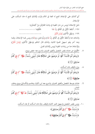 ‫النشر‬ ‫طيبة‬ ‫طرق‬ ‫من‬ ‫العشر‬ ‫اءات‬‫ر‬‫الق‬ ‫مجع‬
‫برسول‬ ‫السند‬ ‫متصل‬ ‫جماز‬ ‫شيخ‬ ‫عن‬ ‫التلقي‬ ‫هو‬ ‫التعلم‬ ‫يف‬ ‫األصل‬‫و‬ ،‫لالستذكار‬ ‫وسيلة‬ ‫هو‬ ‫بل‬ ‫العشر‬ ‫اءات‬‫ر‬‫الق‬ ‫مجع‬ ‫لتعلم‬ ‫وسيلة‬ ‫ليس‬ ‫الكتاب‬ ‫هذا‬‫وسلم‬ ‫عليه‬ ‫اهلل‬ ‫صلى‬ ‫اهلل‬.
136
‫على‬ ‫السكت‬ ‫هاء‬ ‫له‬ ‫متتنع‬ ‫كذلك‬‫و‬ ،‫اء‬‫ر‬‫ال‬‫و‬ ‫الال‬ ‫يف‬ ‫الغنة‬ ‫له‬ ‫متتنع‬ ‫اإلسقاط‬ ‫على‬ ‫كذلك‬ ‫أي‬
‫اإلسقاط‬.
‫دل‬‫الطيبة‬ ‫منت‬ ‫من‬ ‫لرويس‬ ‫اإلسقاط‬ ‫يل‬‫يف‬(‫اب‬‫ب‬ِ‫ني‬‫ى‬‫ت‬‫ز‬‫م‬‫اهل‬‫ن‬ِ‫م‬ِ‫ني‬‫ى‬‫ت‬‫م‬ِ‫ل‬‫ك‬):
197.‫ش‬‫ق‬‫س‬‫أ‬‫ىل‬‫و‬‫اال‬ِ‫ف‬ٍ‫ق‬‫ا‬‫ف‬‫ى‬‫ت‬‫ا‬ِ‫ز‬‫ن‬‫غ‬‫ا‬‫د‬‫ا‬‫م‬‫ه‬‫ف‬‫ل‬‫خ‬000000000000
199.‫ل‬َّ‫ه‬‫س‬‫و‬‫ى‬‫ر‬‫خ‬‫األ‬‫ي‬‫س‬‫ي‬‫و‬‫ر‬‫ل‬‫ب‬‫ن‬‫ى‬‫ق‬00000000000000000
‫هنا‬ ‫الشاهد‬‫و‬(‫ش‬‫ق‬‫س‬‫أ‬‫ىل‬‫و‬‫اال‬ِ‫ف‬‫ا‬‫ف‬‫ى‬‫ت‬‫ا‬ٍ‫ق‬ِ‫ز‬‫ن‬‫غ‬‫ا‬‫د‬( )ِ‫ز‬‫ن‬)‫و‬ ،‫قنبل‬(‫غ‬‫ا‬‫د‬)‫رويس‬‫وهلما‬ ،‫اإلسقاط‬ ‫هلما‬
‫الناظم‬ ‫قال‬ ‫لذلك‬‫و‬ ،‫الاانية‬ ‫اهلمزة‬ ‫تسهيل‬ ‫وهو‬ ‫آخر‬ ‫وجه‬(‫ل‬َّ‫ه‬‫س‬‫و‬‫ى‬‫ر‬‫خ‬‫األ‬‫ي‬‫س‬‫ي‬‫و‬‫ر‬‫ل‬‫ب‬‫ن‬‫ى‬‫ق‬)
‫لقنبل‬ ‫كذلك‬‫و‬ ‫لرويس‬ ‫الطيبة‬ ‫يادات‬‫ز‬ ‫من‬ ‫هنا‬ ‫اإلسقاط‬‫و‬.
7.‫ا‬‫و‬ ‫تني‬‫ز‬‫اهلم‬ ‫وحتقيق‬ ‫املنفصل‬ ‫بقصر‬ ‫هشا‬ ‫عن‬ ‫ي‬‫او‬‫و‬‫ل‬‫احل‬‫وروا‬ ‫حفل‬ ‫معه‬ ‫ج‬‫ندر‬.
{َ‫م‬َ‫د‬‫آ‬ َ‫م‬َّ‫ل‬َ‫ع‬َ‫و‬َ‫م‬ْ‫س‬َ‫أل‬‫ا‬‫آ‬َ‫ء‬‫َى‬‫ل‬َ‫ع‬ ْ‫م‬ُ‫ه‬َ‫ض‬َ‫ر‬َ‫ع‬ َّ‫م‬ُ‫ث‬ ‫َا‬‫ه‬َّ‫ل‬ُ‫ك‬ْ‫ل‬‫ا‬‫َآل‬‫م‬ِ‫ة‬َ‫ك‬ِ‫ئ‬‫ِي‬‫ن‬‫و‬ُ‫ئ‬ِ‫ب‬‫ن‬َ‫أ‬ َ‫ل‬‫َا‬‫ق‬َ‫ف‬َ‫م‬ْ‫س‬َ‫أ‬ِ‫ب‬‫آ‬ِ‫ء‬‫ُال‬‫ؤ‬َ‫ه‬~4
ِ‫ء‬ِ‫إ‬‫ن‬ْ‫م‬ُ‫ت‬‫ُن‬‫ك‬
َ‫ني‬ِ‫ق‬ِ‫د‬‫َا‬‫ص‬‫ﭿ‬}
8.‫روا‬‫السكت‬ ‫ااء‬ ‫بالوقف‬.
{َ‫م‬َ‫د‬‫آ‬ َ‫م‬َّ‫ل‬َ‫ع‬َ‫و‬َ‫م‬ْ‫س‬َ‫أل‬‫ا‬‫آ‬َ‫ء‬‫َى‬‫ل‬َ‫ع‬ ْ‫م‬ُ‫ه‬َ‫ض‬َ‫ر‬َ‫ع‬ َّ‫م‬ُ‫ث‬ ‫َا‬‫ه‬َّ‫ل‬ُ‫ك‬ْ‫ل‬‫ا‬َ‫م‬‫آل‬ِ‫ة‬َ‫ك‬ِ‫ئ‬‫ِي‬‫ن‬‫و‬ُ‫ئ‬ِ‫ب‬‫ن‬َ‫أ‬ َ‫ل‬‫َا‬‫ق‬َ‫ف‬َ‫م‬ْ‫س‬َ‫أ‬ِ‫ب‬‫آ‬ِ‫ء‬‫ُال‬‫ؤ‬َ‫ه‬~4
ِ‫ء‬ِ‫إ‬‫ن‬ْ‫م‬ُ‫ت‬‫ُن‬‫ك‬
َ‫ن‬‫ِي‬‫ق‬ِ‫د‬‫َا‬‫ص‬ْ‫ه‬‫ﭿ‬}
9.‫هشا‬‫و‬ ‫املنفصل‬ ‫بتوسش‬‫تني‬‫ز‬‫اهلم‬ ‫حتقيق‬‫و‬ ‫ان‬‫و‬‫ذك‬ ‫ابن‬ ‫معه‬ ‫ج‬‫اندر‬‫و‬‫ي‬‫الكسائي‬‫و‬ ‫عاصم‬‫وروا‬‫و‬‫خلف‬
‫العاشر‬.
{َ‫م‬َ‫د‬‫آ‬ َ‫م‬َّ‫ل‬َ‫ع‬َ‫و‬َ‫م‬ْ‫س‬َ‫أل‬‫ا‬‫آ‬َ‫ء‬‫َى‬‫ل‬َ‫ع‬ ْ‫م‬ُ‫ه‬َ‫ض‬َ‫ر‬َ‫ع‬ َّ‫م‬ُ‫ث‬ ‫َا‬‫ه‬َّ‫ل‬ُ‫ك‬ْ‫ل‬‫ا‬‫َآل‬‫م‬ِ‫ة‬َ‫ك‬ِ‫ئ‬َ‫ل‬‫َا‬‫ق‬َ‫ف‬‫ِي‬‫ن‬‫و‬ُ‫ئ‬ِ‫ب‬‫ن‬َ‫أ‬َ‫م‬ْ‫س‬َ‫أ‬ِ‫ب‬‫آ‬ِ‫ء‬َ‫ه‬~4
‫ُال‬‫ؤ‬~4
ِ‫ء‬‫ِن‬‫إ‬ْ‫م‬ُ‫ت‬‫ُن‬‫ك‬
َ‫ني‬ِ‫ق‬ِ‫د‬‫َا‬‫ص‬‫ﭿ‬}
10.‫رويس‬‫املنفصل‬ ‫بقصر‬‫الاانية‬ ‫اهلمز‬ ‫وتسهيل‬‫السكت‬ ‫ااء‬ ‫مث‬ ‫السكت‬ ‫هاء‬ ‫برتك‬ ‫الوقف‬‫و‬.
{َ‫م‬ْ‫س‬َ‫أ‬ِ‫ب‬‫آ‬ِ‫ء‬‫ُال‬‫ؤ‬َ‫ه‬~4
ِ‫ء‬ِ‫ا‬‫ن‬َ‫ني‬ِ‫ق‬ِ‫د‬‫َا‬‫ص‬ ْ‫م‬ُ‫ت‬‫ُن‬‫ك‬}
{َ‫م‬ْ‫س‬َ‫أ‬ِ‫ب‬‫آ‬ِ‫ء‬‫ُال‬‫ؤ‬َ‫ه‬~4
ِ‫ء‬ِ‫ا‬‫ن‬ْ‫م‬ُ‫ت‬‫ُن‬‫ك‬َ‫ن‬‫ِي‬‫ق‬ِ‫د‬‫َا‬‫ص‬ْ‫ه‬}
 