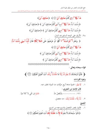 ‫النشر‬ ‫طيبة‬ ‫طرق‬ ‫من‬ ‫العشر‬ ‫اءات‬‫ر‬‫الق‬ ‫مجع‬
‫برسول‬ ‫السند‬ ‫متصل‬ ‫جماز‬ ‫شيخ‬ ‫عن‬ ‫التلقي‬ ‫هو‬ ‫التعلم‬ ‫يف‬ ‫األصل‬‫و‬ ،‫لالستذكار‬ ‫وسيلة‬ ‫هو‬ ‫بل‬ ‫العشر‬ ‫اءات‬‫ر‬‫الق‬ ‫مجع‬ ‫لتعلم‬ ‫وسيلة‬ ‫ليس‬ ‫الكتاب‬ ‫هذا‬‫وسلم‬ ‫عليه‬ ‫اهلل‬ ‫صلى‬ ‫اهلل‬.
140
َ‫ه‬~6
‫ُال‬‫ؤ‬~6
ِ‫ء‬ِ‫ا‬‫ن‬ْ‫م‬ُ‫ت‬‫ُن‬‫ك‬‫ِي‬‫ق‬ِ‫د‬‫َا‬‫ص‬~4
َ‫ن‬‫ﭿ‬}{‫ِي‬‫ق‬ِ‫د‬‫َا‬‫ص‬~6
َ‫ن‬}
{َ‫م‬ْ‫س‬َ‫أ‬ِ‫ب‬~6
‫آ‬ِ‫ء‬َ‫ه‬~6
‫ُال‬‫ؤ‬~6
ِ‫ء‬‫ي‬~6
‫ن‬‫ِي‬‫ق‬ِ‫د‬‫َا‬‫ص‬ ْ‫م‬ُ‫ت‬‫ُن‬‫ك‬~4
َ‫ن‬}{‫ِي‬‫ق‬ِ‫د‬‫َا‬‫ص‬~6
َ‫ن‬}
{َ‫م‬ْ‫س‬َ‫أ‬ِ‫ب‬~6
‫آ‬ِ‫ء‬َ‫ه‬~6
‫ُال‬‫ؤ‬~6
ِ‫ء‬‫ي‬ِ‫ن‬ْ‫م‬ُ‫ت‬‫ُن‬‫ك‬َ‫ص‬‫ِي‬‫ق‬ِ‫د‬‫ا‬~4
َ‫ن‬{}‫ِي‬‫ق‬ِ‫د‬‫َا‬‫ص‬~6
َ‫ن‬}
28.‫األزرق‬‫البدل‬ ‫مبد‬ ‫السابق‬ ‫الوجه‬ ‫على‬.
{َ‫م‬َّ‫ل‬َ‫ع‬َ‫و‬‫آ‬~6
َ‫م‬َ‫د‬َ‫ل‬َ‫م‬ْ‫س‬‫آ‬~6
َ‫ء‬‫َى‬‫ل‬َ‫ع‬ ْ‫م‬ُ‫ه‬َ‫ض‬َ‫ر‬َ‫ع‬ َّ‫م‬ُ‫ث‬ ‫َا‬‫ه‬َّ‫ل‬ُ‫ك‬َ‫ال‬َ‫م‬ْ‫ل‬‫ا‬~6
ِ‫ة‬َ‫ك‬ِ‫ئ‬َ‫ل‬‫َا‬‫ق‬َ‫ف‬ُ‫ئ‬ِ‫ب‬‫ن‬َ‫أ‬~6
‫ِي‬‫ن‬‫و‬َ‫م‬ْ‫س‬َ‫أ‬ِ‫ب‬~6
‫آ‬ِ‫ء‬
َ‫ه‬~6
‫ُال‬‫ؤ‬~6
ِ‫ء‬ِ‫ا‬‫ن‬ْ‫م‬ُ‫ت‬‫ُن‬‫ك‬‫ِي‬‫ق‬ِ‫د‬‫َا‬‫ص‬~6
َ‫ن‬‫ﭿ‬}
{َ‫م‬ْ‫س‬َ‫أ‬ِ‫ب‬~6
‫آ‬ِ‫ء‬َ‫ه‬~6
‫ُال‬‫ؤ‬~6
ِ‫ء‬‫ي‬~6
‫ن‬ْ‫م‬ُ‫ت‬‫ُن‬‫ك‬‫ِي‬‫ق‬ِ‫د‬‫َا‬‫ص‬~6
َ‫ن‬}
{َ‫م‬ْ‫س‬َ‫أ‬ِ‫ب‬~6
‫آ‬‫ء‬َِ‫ه‬~6
‫ُال‬‫ؤ‬~6
ِ‫ء‬‫ي‬ِ‫ن‬ْ‫م‬ُ‫ت‬‫ُن‬‫ك‬‫ِي‬‫ق‬ِ‫د‬‫َا‬‫ص‬~6
َ‫ن‬}
۞۞۞۞۞۞۞۞۞۞۞۞۞۞۞۞۞۞۞۞۞
‫وتعالى‬ ‫سبحانه‬ ‫قوله‬:
‫ﭽ‬‫ﮁ‬‫ﮀ‬‫ﮃ‬‫ﮂ‬‫ﮅ‬‫ﮄ‬‫ﮆ‬‫ﮇ‬‫ﮈ‬‫ﮉ‬‫ﮍ‬ ‫ﮌ‬‫ﮋ‬‫ﮊ‬‫ﭼ‬
‫القراءات‬ ‫وجوه‬
1.‫ﮃ‬‫ﮂ‬:‫حلمزة‬‫كا‬‫حر‬ ‫بع‬‫ر‬‫أ‬ ‫مدها‬‫ت‬‫التربئة‬ ‫مد‬‫عنه‬ ‫لف‬.
‫ر‬ ‫الج‬ ‫ابن‬ ‫اإلمام‬ ‫قال‬:
171.000000000‫ض‬‫ع‬‫ى‬‫ب‬‫ال‬‫و‬‫د‬‫م‬ٍ‫ة‬‫ز‬‫م‬ِ‫حل‬ِ‫ف‬ِ‫ي‬‫ف‬‫ى‬‫ن‬‫ال‬‫ال‬‫ك‬‫د‬‫ر‬‫م‬
2.‫ﮅ‬‫ﮄ‬،‫ﮉ‬‫ﮇ‬:‫منفصل‬ ‫مد‬.
‫الجمع‬
1.‫معه‬ ‫ج‬‫اندر‬‫و‬ ‫املنفصل‬ ‫بقصر‬ ‫قالون‬‫من‬‫ج‬‫اندر‬.
{َ‫م‬ْ‫ل‬ِ‫ع‬ َ‫ال‬ َ‫ك‬َ‫ن‬‫ا‬َ‫ح‬ْ‫ب‬ُ‫س‬ ْ‫ا‬‫ُو‬‫ل‬‫ا‬َ‫ق‬َّ‫ال‬ِ‫إ‬ ‫َا‬‫ن‬َ‫ل‬‫َا‬‫م‬ِ‫إ‬ ‫َا‬‫ن‬َ‫ت‬ْ‫م‬َّ‫ل‬َ‫ع‬َ‫ك‬َّ‫ن‬ُ‫م‬‫ِي‬‫ك‬َ‫ح‬ْ‫ل‬‫ا‬ ُ‫م‬‫ِي‬‫ل‬َ‫ع‬ْ‫ل‬‫ا‬ َ‫ت‬‫ن‬َ‫أ‬‫ﮍ‬}
1
 