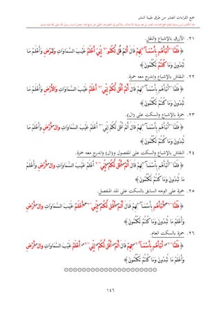 ‫النشر‬ ‫طيبة‬ ‫طرق‬ ‫من‬ ‫العشر‬ ‫اءات‬‫ر‬‫الق‬ ‫مجع‬
‫برسول‬ ‫السند‬ ‫متصل‬ ‫جماز‬ ‫شيخ‬ ‫عن‬ ‫التلقي‬ ‫هو‬ ‫التعلم‬ ‫يف‬ ‫األصل‬‫و‬ ،‫لالستذكار‬ ‫وسيلة‬ ‫هو‬ ‫بل‬ ‫العشر‬ ‫اءات‬‫ر‬‫الق‬ ‫مجع‬ ‫لتعلم‬ ‫وسيلة‬ ‫ليس‬ ‫الكتاب‬ ‫هذا‬‫وسلم‬ ‫عليه‬ ‫اهلل‬ ‫صلى‬ ‫اهلل‬.
146
21.‫باإلشباع‬ ‫األزرق‬‫النقل‬‫و‬.
{‫َّا‬‫م‬َ‫ل‬َ‫ف‬~6
‫ُم‬‫ه‬َ‫أ‬َ‫ب‬‫ن‬َ‫أ‬َ‫م‬ْ‫س‬َ‫أ‬ِ‫ب‬‫آ‬~6
ْ‫م‬ِ‫ه‬ِ‫ئ‬َ‫ل‬‫َا‬‫ق‬‫ل‬َ‫أ‬ََ‫م‬ُ‫ق‬ُ‫م‬ُ‫ك‬َّ‫ل‬ ‫ل‬‫و‬~6
َ‫ي‬ِّ‫ن‬ِ‫إ‬ُ‫م‬َ‫ل‬ْ‫ع‬َ‫أ‬ِ‫ت‬‫َا‬‫و‬‫َا‬‫م‬َّ‫س‬‫ل‬‫ا‬ َ‫ب‬ْ‫ي‬َ‫غ‬َ‫و‬َ ‫ل‬ِ‫ض‬ْ‫ر‬‫ا‬َ‫م‬ ُ‫م‬َ‫ل‬ْ‫ع‬َ‫أ‬َ‫و‬
‫َا‬‫م‬َ‫و‬ َ‫ن‬‫ُو‬‫د‬ْ‫ب‬ُ‫ت‬ْ‫م‬ُ‫ت‬‫ُن‬‫ك‬َ‫ن‬‫ُو‬‫م‬ُ‫ت‬ْ‫ك‬َ‫ت‬}
22.‫محزة‬ ‫معه‬ ‫ج‬‫اندر‬‫و‬ ‫باإلشباع‬ ‫النقاش‬.
{‫َّا‬‫م‬َ‫ل‬َ‫ف‬~6
َ‫م‬ْ‫س‬َ‫أ‬ِ‫ب‬ ‫ُم‬‫ه‬َ‫أ‬َ‫ب‬‫ن‬َ‫أ‬‫آ‬~6
ْ‫م‬ِ‫ه‬ِ‫ئ‬َ‫ل‬‫َا‬‫ق‬‫ُل‬‫ق‬َ‫أ‬ ْ‫م‬َ‫ل‬َ‫أ‬‫ِّي‬‫ن‬ِ‫إ‬ ْ‫م‬ُ‫ك‬َّ‫ل‬~6
ُ‫م‬َ‫ل‬ْ‫ع‬َ‫أ‬َ‫ب‬ْ‫ي‬َ‫غ‬ِ‫ت‬‫َا‬‫و‬‫َا‬‫م‬َّ‫س‬‫ل‬‫ا‬ِ‫ض‬ْ‫ر‬َ‫أل‬‫َا‬‫و‬‫ا‬َ‫م‬ ُ‫م‬َ‫ل‬ْ‫ع‬َ‫أ‬َ‫و‬
ْ‫ك‬َ‫ت‬ ْ‫م‬ُ‫ت‬‫ُن‬‫ك‬ ‫َا‬‫م‬َ‫و‬ َ‫ن‬‫ُو‬‫د‬ْ‫ب‬ُ‫ت‬َ‫ن‬‫ُو‬‫م‬ُ‫ت‬}
23.‫السكت‬‫و‬ ‫باإلشباع‬ ‫محزة‬‫على‬(‫ال‬).
{‫َّا‬‫م‬َ‫ل‬َ‫ف‬~6
َ‫م‬ْ‫س‬َ‫أ‬ِ‫ب‬ ‫ُم‬‫ه‬َ‫أ‬َ‫ب‬‫ن‬َ‫أ‬‫آ‬~6
‫ِّي‬‫ن‬ِ‫إ‬ ْ‫م‬ُ‫ك‬َّ‫ل‬ ‫ُل‬‫ق‬َ‫أ‬ ْ‫م‬َ‫ل‬َ‫أ‬ َ‫ل‬‫َا‬‫ق‬ ْ‫م‬ِ‫ه‬ِ‫ئ‬~6
ُ‫م‬َ‫ل‬ْ‫ع‬َ‫أ‬َ‫ب‬ْ‫ي‬َ‫غ‬ِ‫ت‬‫َا‬‫و‬‫َا‬‫م‬َّ‫س‬‫ل‬‫ا‬‫و‬‫ا‬‫ل‬‫س‬
ِ‫ض‬ْ‫ر‬َ‫أ‬‫ا‬َ‫م‬ ُ‫م‬َ‫ل‬ْ‫ع‬َ‫أ‬َ‫و‬
َ‫ن‬‫ُو‬‫م‬ُ‫ت‬ْ‫ك‬َ‫ت‬ ْ‫م‬ُ‫ت‬‫ُن‬‫ك‬ ‫َا‬‫م‬َ‫و‬ َ‫ن‬‫ُو‬‫د‬ْ‫ب‬ُ‫ت‬}
24.‫باإلشباع‬ ‫النقاش‬‫السكت‬‫و‬‫و‬ ‫املفصول‬ ‫على‬(‫ال‬)‫محزة‬ ‫معه‬ ‫ج‬‫اندر‬‫و‬.
{‫َّا‬‫م‬َ‫ل‬َ‫ف‬~6
َ‫م‬ْ‫س‬َ‫أ‬ِ‫ب‬ ‫ُم‬‫ه‬َ‫أ‬َ‫ب‬‫ن‬َ‫أ‬‫آ‬~6
ْ‫م‬ِ‫ه‬ِ‫ئ‬َ‫ل‬‫َا‬‫ق‬ْ‫م‬َ‫ل‬َ‫أ‬‫س‬
ْ‫م‬ُ‫ك‬َّ‫ل‬ ‫ُل‬‫ق‬َ‫أ‬‫س‬
‫ِّي‬‫ن‬ِ‫إ‬~6
ُ‫م‬َ‫ل‬ْ‫ع‬َ‫أ‬َ‫ب‬ْ‫ي‬َ‫غ‬ِ‫ت‬‫َا‬‫و‬‫َا‬‫م‬َّ‫س‬‫ل‬‫ا‬‫و‬‫ا‬‫ل‬‫س‬
ِ‫ض‬ْ‫ر‬َ‫أ‬ُ‫م‬َ‫ل‬ْ‫ع‬َ‫أ‬َ‫و‬
َ‫ن‬‫ُو‬‫م‬ُ‫ت‬ْ‫ك‬َ‫ت‬ ْ‫م‬ُ‫ت‬‫ُن‬‫ك‬ ‫َا‬‫م‬َ‫و‬ َ‫ن‬‫ُو‬‫د‬ْ‫ب‬ُ‫ت‬ ‫َا‬‫م‬}
25.‫محزة‬‫املنفصل‬ ‫املد‬ ‫على‬ ‫بالسكت‬ ‫السابق‬ ‫الوجه‬ ‫على‬.
{‫َّا‬‫م‬َ‫ل‬َ‫ف‬~6‫س‬
‫ُم‬‫ه‬َ‫أ‬َ‫ب‬‫ن‬َ‫أ‬َ‫م‬ْ‫س‬َ‫أ‬ِ‫ب‬‫آ‬~6
ِ‫ه‬ِ‫ئ‬ْ‫م‬َ‫ل‬‫ا‬َ‫ق‬ْ‫م‬َ‫ل‬َ‫أ‬‫س‬
ْ‫م‬ُ‫ك‬َّ‫ل‬ ‫ل‬ُ‫ق‬َ‫أ‬‫س‬
‫ي‬ِّ‫ن‬ِ‫إ‬~6‫س‬
ُ‫م‬َ‫ل‬ْ‫ع‬َ‫أ‬َ‫ب‬ْ‫ي‬َ‫غ‬ِ‫ت‬‫َا‬‫و‬‫َا‬‫م‬َّ‫س‬‫ل‬‫ا‬‫و‬‫ا‬‫ل‬‫س‬
ِ‫ض‬ْ‫ر‬َ‫أ‬
َ‫ن‬‫ُو‬‫م‬ُ‫ت‬ْ‫ك‬َ‫ت‬ ْ‫م‬ُ‫ت‬‫ُن‬‫ك‬ ‫َا‬‫م‬َ‫و‬ َ‫ن‬‫ُو‬‫د‬ْ‫ب‬ُ‫ت‬ ‫َا‬‫م‬ ُ‫م‬َ‫ل‬ْ‫ع‬َ‫أ‬َ‫و‬}
26.‫محزة‬‫العا‬ ‫بالسكت‬.
{‫َّا‬‫م‬َ‫ل‬َ‫ف‬~6‫س‬
‫ُم‬‫ه‬َ‫أ‬َ‫ب‬‫ن‬َ‫أ‬َ‫م‬ْ‫س‬َ‫أ‬ِ‫ب‬‫آ‬~6‫س‬
ْ‫م‬ِ‫ه‬ِ‫ئ‬َ‫ل‬‫َا‬‫ق‬ْ‫م‬َ‫ل‬َ‫أ‬‫س‬
ُ‫ق‬َ‫أ‬ْ‫م‬ُ‫ك‬َّ‫ل‬ ‫ل‬‫س‬
‫ِّي‬‫ن‬ِ‫إ‬~6‫س‬
ُ‫م‬َ‫ل‬ْ‫ع‬َ‫أ‬َ‫ب‬ْ‫ي‬َ‫غ‬ِ‫ت‬‫َا‬‫و‬‫َا‬‫م‬َّ‫س‬‫ل‬‫ا‬‫و‬‫ا‬‫ل‬‫س‬
ِ‫ض‬ْ‫ر‬َ‫أ‬
َ‫ن‬‫ُو‬‫م‬ُ‫ت‬ْ‫ك‬َ‫ت‬ ْ‫م‬ُ‫ت‬‫ُن‬‫ك‬ ‫َا‬‫م‬َ‫و‬ َ‫ن‬‫ُو‬‫د‬ْ‫ب‬ُ‫ت‬ ‫َا‬‫م‬ ُ‫م‬َ‫ل‬ْ‫ع‬َ‫أ‬َ‫و‬}
۞۞۞۞۞۞۞۞۞۞۞۞۞۞۞۞۞۞۞۞۞
1
 