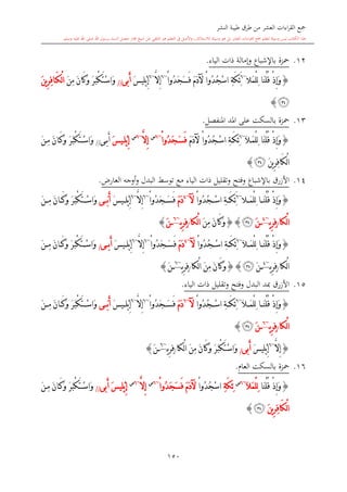 ‫النشر‬ ‫طيبة‬ ‫طرق‬ ‫من‬ ‫العشر‬ ‫اءات‬‫ر‬‫الق‬ ‫مجع‬
‫برسول‬ ‫السند‬ ‫متصل‬ ‫جماز‬ ‫شيخ‬ ‫عن‬ ‫التلقي‬ ‫هو‬ ‫التعلم‬ ‫يف‬ ‫األصل‬‫و‬ ،‫لالستذكار‬ ‫وسيلة‬ ‫هو‬ ‫بل‬ ‫العشر‬ ‫اءات‬‫ر‬‫الق‬ ‫مجع‬ ‫لتعلم‬ ‫وسيلة‬ ‫ليس‬ ‫الكتاب‬ ‫هذا‬‫وسلم‬ ‫عليه‬ ‫اهلل‬ ‫صلى‬ ‫اهلل‬.
150
12.‫محزة‬‫ب‬‫اإلشباع‬‫و‬‫إمالة‬‫ذات‬‫الياء‬.
{ْ‫ذ‬ِ‫إ‬َ‫و‬‫َال‬‫م‬ْ‫ل‬ِ‫ل‬ ‫َا‬‫ن‬ْ‫ل‬ُ‫ق‬~6
ْ‫ا‬‫ُو‬‫د‬ُ‫ج‬ْ‫س‬‫ا‬ ِ‫ة‬َ‫ك‬ِ‫ئ‬ََ‫م‬َ‫د‬‫آل‬ْ‫ا‬‫ُو‬‫د‬َ‫ج‬َ‫س‬َ‫ف‬~6
َّ‫ال‬ِ‫إ‬~6
َ ‫ِي‬‫ل‬ْ‫ب‬ِ‫إ‬‫َب‬‫أ‬‫ى‬//َ‫ن‬‫َا‬‫ك‬َ‫و‬ َ‫ر‬َ‫ب‬ْ‫ك‬َ‫ت‬ْ‫س‬‫َا‬‫و‬َ‫ن‬ِ‫م‬َ‫ن‬‫ي‬ِ‫ر‬ِ‫ف‬‫ا‬َ‫ك‬ْ‫ل‬‫ا‬
‫ﯔ‬}
13.‫محزة‬‫املنفصل‬ ‫املد‬ ‫على‬ ‫بالسكت‬.
{ْ‫ذ‬ِ‫إ‬َ‫و‬‫َا‬‫ن‬ْ‫ل‬ُ‫ق‬َ‫ال‬َ‫م‬ْ‫ل‬ِ‫ل‬~6
ِ‫ة‬َ‫ك‬ِ‫ئ‬ْ‫ا‬‫ُو‬‫د‬ُ‫ج‬ْ‫س‬‫ا‬َ‫م‬َ‫د‬‫آل‬ْ‫ا‬‫ُو‬‫د‬َ‫ج‬َ‫س‬َ‫ف‬~6‫س‬
َّ‫ال‬ِ‫إ‬~6‫س‬
َ ‫ي‬ِ‫ل‬ْ‫ب‬ِ‫إ‬‫ى‬‫َب‬‫أ‬//َ‫ن‬‫ا‬َ‫ك‬َ‫و‬ َ‫ر‬َ‫ب‬ْ‫ك‬َ‫ت‬ْ‫س‬‫َا‬‫و‬َ‫ن‬ِ‫م‬
َ‫ن‬‫ي‬ِ‫ر‬ِ‫ف‬‫َا‬‫ك‬ْ‫ل‬‫ا‬‫ﯔ‬}
14.‫ب‬ ‫األزرق‬‫وفتح‬ ‫اإلشباع‬‫وتقليل‬‫ذات‬‫الياء‬‫البدل‬ ‫توسش‬ ‫مع‬‫و‬،‫العار‬ ‫أوجه‬.
{ْ‫ذ‬ِ‫إ‬َ‫و‬‫ال‬ َ‫م‬ْ‫ل‬ِ‫ل‬ ‫ا‬ َ‫ن‬ْ‫ل‬ُ‫ق‬~6
ْ‫ا‬‫ُو‬‫د‬ُ‫ج‬ ْ‫س‬‫ا‬ ِ‫ة‬ َ‫ك‬ِ‫ئ‬َ‫آل‬~4
َ‫م‬َ‫د‬ْ‫ا‬‫ُو‬‫د‬َ‫ج‬ َ‫س‬َ‫ف‬~6
َّ‫ال‬ِ‫إ‬~6
َ ‫ي‬ ِ‫ل‬ْ‫ب‬ِ‫إ‬‫ى‬ َ‫ب‬َ‫أ‬َ‫ن‬‫ا‬ َ‫ك‬َ‫و‬ َ‫ر‬َ‫ب‬ْ‫ك‬َ‫ت‬ ْ‫س‬‫َا‬‫و‬َ‫ن‬ ِ‫م‬
‫ْكا‬‫ل‬‫ا‬/‫ي‬ِ‫ر‬ِ‫ف‬~4
َ‫ن‬‫ﯔ‬{}َ‫ن‬‫َا‬‫ك‬َ‫و‬َ‫ن‬ِ‫م‬‫ْكا‬‫ل‬‫ا‬/‫ي‬ِ‫ر‬ِ‫ف‬~6
َ‫ن‬}
{ْ‫ذ‬ِ‫إ‬َ‫و‬‫ا‬ َ‫ن‬ْ‫ل‬ُ‫ق‬َ‫ال‬ َ‫م‬ْ‫ل‬ِ‫ل‬~6
ِ‫ة‬ َ‫ك‬ِ‫ئ‬ْ‫ا‬‫ُو‬‫د‬ُ‫ج‬ ْ‫س‬‫ا‬‫آل‬~4
َ‫م‬َ‫د‬ْ‫ا‬‫ُو‬‫د‬َ‫ج‬ َ‫س‬َ‫ف‬~6
َّ‫ال‬ِ‫إ‬~6
َ ‫ي‬ ِ‫ل‬ْ‫ب‬ِ‫إ‬‫ى‬ ‫َب‬‫أ‬/َ‫ن‬‫ا‬ َ‫ك‬َ‫و‬ َ‫ر‬َ‫ب‬ْ‫ك‬َ‫ت‬ ْ‫س‬‫َا‬‫و‬َ‫ن‬ ِ‫م‬
‫ْكا‬‫ل‬‫ا‬/‫ي‬ِ‫ر‬ِ‫ف‬~4
َ‫ن‬‫ﯔ‬{}َ‫ن‬‫َا‬‫ك‬َ‫و‬َ‫ن‬ِ‫م‬‫ْكا‬‫ل‬‫ا‬/‫ي‬ِ‫ر‬ِ‫ف‬~6
َ‫ن‬}
15.‫األزرق‬‫البدل‬ ‫مبد‬‫وفتح‬‫وتقليل‬‫الياء‬ ‫ذات‬.
{ْ‫ذ‬ِ‫إ‬َ‫و‬َ‫ال‬ َ‫م‬ْ‫ل‬ِ‫ل‬ ‫ا‬ َ‫ن‬ْ‫ل‬ُ‫ق‬~6
ْ‫ا‬‫ُو‬‫د‬ُ‫ج‬ ْ‫س‬‫ا‬ ِ‫ة‬ َ‫ك‬ِ‫ئ‬‫آل‬~6
َ‫م‬َ‫د‬ْ‫ا‬‫ُو‬‫د‬َ‫ج‬ َ‫س‬َ‫ف‬~6
َّ‫ال‬ِ‫إ‬~6
َ ‫ي‬ ِ‫ل‬ْ‫ب‬ِ‫إ‬َ‫ب‬َ‫أ‬‫ى‬َ‫ن‬‫ا‬ َ‫ك‬َ‫و‬ َ‫ر‬َ‫ب‬ْ‫ك‬َ‫ت‬ ْ‫س‬‫َا‬‫و‬َ‫ن‬ ِ‫م‬
‫ْكا‬‫ل‬‫ا‬/‫ي‬ِ‫ر‬ِ‫ف‬~6
َ‫ن‬‫ﯔ‬}
{َّ‫ال‬ِ‫إ‬~6
َ ‫ِي‬‫ل‬ْ‫ب‬ِ‫إ‬‫َبى‬‫أ‬/َ‫ن‬‫َا‬‫ك‬َ‫و‬ َ‫ر‬َ‫ب‬ْ‫ك‬َ‫ت‬ْ‫س‬‫َا‬‫و‬َ‫ن‬ِ‫م‬‫ْكا‬‫ل‬‫ا‬/‫ي‬ِ‫ر‬ِ‫ف‬~6
َ‫ن‬}
16.‫محزة‬‫العا‬ ‫بالسكت‬.
{ْ‫ذ‬ِ‫إ‬َ‫و‬‫َا‬‫ن‬ْ‫ل‬ُ‫ق‬َ‫ال‬َ‫م‬ْ‫ل‬ِ‫ل‬~6‫س‬
ِ‫ة‬َ‫ك‬ِ‫ئ‬ْ‫ا‬‫ُو‬‫د‬ُ‫ج‬ْ‫س‬‫ا‬َ‫م‬َ‫د‬‫آل‬ْ‫ا‬‫ُو‬‫د‬َ‫ج‬َ‫س‬َ‫ف‬~6‫س‬
َّ‫ال‬ِ‫إ‬~6‫س‬
َ ‫ِي‬‫ل‬ْ‫ب‬ِ‫إ‬‫َبى‬‫أ‬//َ‫ر‬َ‫ب‬ْ‫ك‬َ‫ت‬ْ‫س‬‫َا‬‫و‬َ‫ن‬‫ا‬َ‫ك‬َ‫و‬َ‫ن‬ِ‫م‬
َ‫ن‬‫ي‬ِ‫ر‬ِ‫ف‬‫َا‬‫ك‬ْ‫ل‬‫ا‬‫ﯔ‬}
1
 