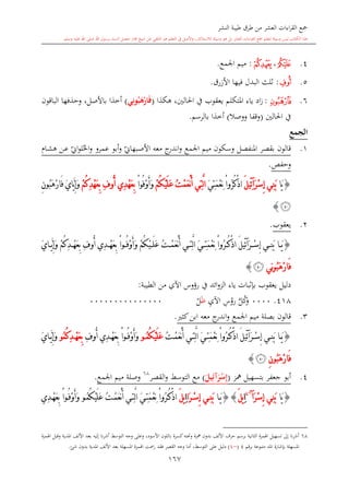 ‫النشر‬ ‫طيبة‬ ‫طرق‬ ‫من‬ ‫العشر‬ ‫اءات‬‫ر‬‫الق‬ ‫مجع‬
‫برسول‬ ‫السند‬ ‫متصل‬ ‫جماز‬ ‫شيخ‬ ‫عن‬ ‫التلقي‬ ‫هو‬ ‫التعلم‬ ‫يف‬ ‫األصل‬‫و‬ ،‫لالستذكار‬ ‫وسيلة‬ ‫هو‬ ‫بل‬ ‫العشر‬ ‫اءات‬‫ر‬‫الق‬ ‫مجع‬ ‫لتعلم‬ ‫وسيلة‬ ‫ليس‬ ‫الكتاب‬ ‫هذا‬‫وسلم‬ ‫عليه‬ ‫اهلل‬ ‫صلى‬ ‫اهلل‬.
167
4.‫ﭶ‬،‫ﭺ‬:‫اجلمع‬ ‫ميم‬.
5.‫ﭹ‬:‫فيه‬ ‫البدل‬ ‫اللث‬‫ا‬‫األزرق‬.
6.‫ﭼ‬:‫املتكلم‬ ‫ياء‬ ‫اد‬‫ز‬‫هكذا‬ ،‫احلالني‬ ‫يف‬ ‫يعقوب‬(ِ‫ون‬ُ‫ب‬َ‫ه‬ْ‫ار‬َ‫ف‬‫ي‬)‫الباقون‬ ‫وحذفها‬ ،‫باألصل‬ ‫أخذا‬
‫احلالني‬ ‫يف‬(‫ووصال‬ ‫وقفا‬)‫بالرسم‬ ‫أخذا‬.
‫الجمع‬
1.‫قالون‬‫اجلمع‬ ‫ميم‬ ‫وسكون‬ ‫املنفصل‬ ‫بقصر‬‫معه‬ ‫ج‬‫اندر‬‫و‬‫ي‬‫األصبهاو‬‫ىا‬‫ش‬‫ه‬ ‫ىن‬‫ع‬ ‫ي‬‫او‬‫و‬‫ل‬‫احل‬‫و‬ ‫عمرو‬ ‫أبو‬‫و‬
‫وحفل‬.
{‫َا‬‫ي‬َ‫ر‬ْ‫س‬ِ‫إ‬ ‫ِي‬‫ن‬َ‫ب‬‫آ‬َ‫ل‬‫ِي‬‫ئ‬َ‫ي‬ِ‫ت‬َ‫م‬ْ‫ع‬ِ‫ن‬ ْ‫ا‬‫ُو‬‫ر‬ُ‫ك‬ْ‫ذ‬‫ا‬ُ‫ت‬ْ‫م‬َ‫ع‬ْ‫ن‬َ‫أ‬ ‫ِي‬‫ت‬َّ‫ل‬‫ا‬ْ‫م‬ُ‫ك‬ْ‫ي‬َ‫ل‬َ‫ع‬ْ‫ا‬‫ُو‬‫ف‬ْ‫و‬َ‫أ‬َ‫و‬ِ ‫ُو‬‫أ‬ ‫ِي‬‫د‬ْ‫ه‬َ‫ع‬ِ‫ب‬ْ‫م‬ُ‫ك‬ِ‫د‬ْ‫ه‬َ‫ع‬ِ‫ب‬َ‫ي‬‫َّا‬‫ي‬ِ‫إ‬َ‫و‬ِ‫ن‬‫ُو‬‫ب‬َ‫ه‬ْ‫ر‬‫َا‬‫ف‬
‫ﭽ‬}
2.‫يعقوب‬.
{‫ي‬ ِ‫ن‬َ‫ب‬ ‫ا‬ َ‫ي‬َ‫ر‬ ْ‫س‬ِ‫إ‬‫آ‬َ‫ل‬‫ِي‬‫ئ‬َ‫ي‬‫ا‬ َّ‫ي‬ِ‫إ‬َ‫و‬ ْ‫م‬ُ‫ك‬ِ‫د‬ ْ‫ه‬َ‫ع‬ِ‫ب‬ ِ ‫ُو‬‫أ‬ ‫ِي‬‫د‬ ْ‫ه‬َ‫ع‬ِ‫ب‬ ْ‫ا‬‫و‬ ُ‫ف‬ْ‫و‬َ‫أ‬َ‫و‬ ْ‫م‬ُ‫ك‬ْ‫ي‬ َ‫ل‬َ‫ع‬ ُ‫ت‬ ْ‫م‬َ‫ع‬ْ‫ن‬َ‫أ‬ ‫ي‬ ِ‫ت‬َّ‫ل‬‫ا‬ َ‫ي‬ ِ‫ت‬َ‫م‬ْ‫ع‬ِ‫ن‬ ْ‫ا‬‫ُو‬‫ر‬ ُ‫ك‬ْ‫ذ‬‫ا‬
ِ‫ن‬‫و‬ُ‫ب‬َ‫ه‬ْ‫ر‬‫َا‬‫ف‬‫ي‬‫ﭽ‬}
‫يعقوب‬ ‫دليل‬‫ب‬‫الطيبة‬ ‫من‬ ‫اآلي‬ ‫رؤوس‬ ‫يف‬ ‫ائد‬‫و‬‫الز‬ ‫ياء‬ ‫البات‬‫د‬:
418.0000َّ‫ل‬‫ك‬‫و‬ِ‫س‬‫رو‬ِ‫ي‬‫اآل‬‫ظ‬‫ل‬000000000000000
3.‫كا‬‫ابن‬ ‫معه‬ ‫ج‬‫اندر‬‫و‬ ‫اجلمع‬ ‫ميم‬ ‫بصلة‬ ‫قالون‬.
{‫ي‬ِ‫ن‬َ‫ب‬ ‫ا‬َ‫ي‬َ‫ر‬ْ‫س‬ِ‫إ‬‫آ‬َ‫ل‬‫ِي‬‫ئ‬ُ‫ت‬ْ‫م‬َ‫ع‬ْ‫ن‬َ‫أ‬ ‫ي‬ِ‫ت‬َّ‫ل‬‫ا‬ َ‫ي‬ِ‫ت‬َ‫م‬ْ‫ع‬ِ‫ن‬ ْ‫ا‬‫ُو‬‫ر‬ُ‫ك‬ْ‫ذ‬‫ا‬ُ‫ك‬ْ‫ي‬َ‫ل‬َ‫ع‬‫و‬ ُ‫م‬ِ ‫ُو‬‫أ‬ ‫ِي‬‫د‬ْ‫ه‬َ‫ع‬ِ‫ب‬ ْ‫ا‬‫و‬ُ‫ف‬ْ‫و‬َ‫أ‬َ‫و‬ُ‫ك‬ِ‫د‬ ْ‫ه‬َ‫ع‬ِ‫ب‬‫ُو‬‫م‬َ‫ي‬‫ا‬َّ‫ي‬ِ‫إ‬َ‫و‬
ِ‫ن‬‫ُو‬‫ب‬َ‫ه‬ْ‫ر‬‫َا‬‫ف‬‫ﭽ‬}
4.‫أبو‬‫مهز‬ ‫بتسهيل‬ ‫جعفر‬(َ‫ر‬ْ‫س‬ِ‫إ‬‫آ‬َ‫يل‬ِ‫ئ‬)‫الت‬ ‫مع‬‫وسش‬‫القصر‬‫و‬68
‫اجلمع‬ ‫ميم‬ ‫وصلة‬.
{‫َا‬‫ي‬َ‫ر‬ْ‫س‬ِ‫إ‬ ‫ِي‬‫ن‬َ‫ب‬‫آ‬~4
ِ‫ا‬َ‫ل‬‫ي‬{}‫ا‬َ‫ي‬‫َا‬‫ر‬ْ‫س‬ِ‫إ‬ ‫ي‬ِ‫ن‬َ‫ب‬ِ‫ا‬َ‫ل‬‫ي‬ُ‫ك‬ْ‫ي‬َ‫ل‬َ‫ع‬ ُ‫ت‬ْ‫م‬َ‫ع‬ْ‫ن‬َ‫أ‬ ‫ي‬ِ‫ت‬َّ‫ل‬‫ا‬ َ‫ي‬ِ‫ت‬َ‫م‬ْ‫ع‬ِ‫ن‬ ْ‫ا‬‫ُو‬‫ر‬ُ‫ك‬ْ‫ذ‬‫ا‬‫و‬ُ‫م‬‫ِي‬‫د‬ْ‫ه‬َ‫ع‬ِ‫ب‬ ْ‫ا‬‫و‬ُ‫ف‬ْ‫و‬َ‫أ‬َ‫و‬
68‫املدية‬ ‫األلف‬ ‫بعد‬ ‫إليه‬ ‫نا‬‫ر‬‫أش‬ ‫التوسش‬ ‫وجه‬ ‫وعلى‬ ،‫األسود‬ ‫باللون‬ ‫كسرة‬‫وحتته‬ ‫مهزة‬ ‫بدون‬ ‫األلف‬ ‫حرف‬ ‫برسم‬ ‫الاانية‬ ‫اهلمزة‬ ‫تسهيل‬ ‫إىل‬ ‫نا‬‫ر‬‫أش‬‫اهلمزة‬ ‫وقبل‬
‫برقم‬ ‫متبوعة‬ ‫املد‬ ‫بدشارة‬ ‫املسهلة‬4(~4)‫على‬ ‫دليل‬‫التوسش‬‫ت‬ ‫ر‬ ‫فقد‬ ‫القصر‬ ‫وجه‬ ‫أما‬ ،‫األ‬ ‫بعد‬ ‫املسهلة‬ ‫اهلمزة‬‫شئ‬ ‫بدون‬ ‫املدية‬ ‫لف‬.
 