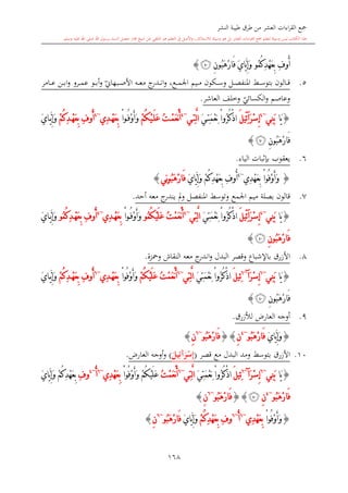 ‫النشر‬ ‫طيبة‬ ‫طرق‬ ‫من‬ ‫العشر‬ ‫اءات‬‫ر‬‫الق‬ ‫مجع‬
‫برسول‬ ‫السند‬ ‫متصل‬ ‫جماز‬ ‫شيخ‬ ‫عن‬ ‫التلقي‬ ‫هو‬ ‫التعلم‬ ‫يف‬ ‫األصل‬‫و‬ ،‫لالستذكار‬ ‫وسيلة‬ ‫هو‬ ‫بل‬ ‫العشر‬ ‫اءات‬‫ر‬‫الق‬ ‫مجع‬ ‫لتعلم‬ ‫وسيلة‬ ‫ليس‬ ‫الكتاب‬ ‫هذا‬‫وسلم‬ ‫عليه‬ ‫اهلل‬ ‫صلى‬ ‫اهلل‬.
168
ُ‫ك‬ِ‫د‬ْ‫ه‬َ‫ع‬ِ‫ب‬ ِ ‫ُو‬‫أ‬‫ُو‬‫م‬ِ‫ن‬‫ُو‬‫ب‬َ‫ه‬ْ‫ر‬‫َا‬‫ف‬ َ‫ي‬‫َّا‬‫ي‬ِ‫إ‬َ‫و‬‫ﭽ‬}
5.‫ىه‬‫ى‬‫ى‬‫ع‬‫م‬ ‫ج‬‫ىدر‬‫ى‬‫ى‬‫ن‬‫ا‬‫و‬ ،‫ىع‬‫ى‬‫ى‬‫م‬‫اجل‬ ‫ىيم‬‫ى‬‫ى‬‫م‬ ‫ىكون‬‫ى‬‫ى‬‫س‬‫و‬ ‫ىل‬‫ى‬‫ى‬‫ص‬‫املنف‬ ‫ىش‬‫ى‬‫ى‬‫س‬‫بتو‬ ‫ىالون‬‫ى‬‫ى‬‫ق‬‫ىب‬‫ى‬‫ى‬‫ص‬‫األ‬‫ي‬‫هاو‬‫و‬‫ىامر‬‫ى‬‫ى‬‫ع‬ ‫ىن‬‫ى‬‫ى‬‫ب‬‫ا‬‫و‬ ‫ىرو‬‫ى‬‫ى‬‫م‬‫ع‬ ‫ىو‬‫ى‬‫ى‬‫ب‬‫أ‬
‫ي‬‫الكسائي‬‫و‬ ‫وعاصم‬‫العاشر‬ ‫وخلف‬.
{‫َا‬‫ي‬‫ِي‬‫ن‬َ‫ب‬~4
َ‫ر‬ْ‫س‬ِ‫إ‬‫آ‬َ‫ل‬‫ِي‬‫ئ‬َ‫ي‬ِ‫ت‬َ‫م‬ْ‫ع‬ِ‫ن‬ ْ‫ا‬‫ُو‬‫ر‬ُ‫ك‬ْ‫ذ‬‫ا‬‫ي‬ِ‫ت‬َّ‫ل‬‫ا‬~4
ُ‫ت‬ْ‫م‬َ‫ع‬ْ‫ن‬َ‫أ‬ْ‫م‬ُ‫ك‬ْ‫ي‬َ‫ل‬َ‫ع‬ْ‫ا‬‫و‬ُ‫ف‬ْ‫و‬َ‫أ‬َ‫و‬‫ِي‬‫د‬ْ‫ه‬َ‫ع‬ِ‫ب‬~4
ِ ‫ُو‬‫أ‬ْ‫م‬ُ‫ك‬ِ‫د‬ْ‫ه‬َ‫ع‬ِ‫ب‬َ‫ي‬‫ا‬َّ‫ي‬ِ‫إ‬َ‫و‬
ِ‫ن‬‫ُو‬‫ب‬َ‫ه‬ْ‫ر‬‫َا‬‫ف‬‫ﭽ‬}
6.‫يعقوب‬‫الياء‬ ‫البات‬‫د‬‫ب‬.
{‫ِي‬‫د‬ْ‫ه‬َ‫ع‬ِ‫ب‬ ْ‫ا‬‫ُو‬‫ف‬ْ‫و‬َ‫أ‬َ‫و‬~4
ِ ‫ُو‬‫أ‬َ‫ي‬‫َّا‬‫ي‬ِ‫إ‬َ‫و‬ ْ‫م‬ُ‫ك‬ِ‫د‬ْ‫ه‬َ‫ع‬ِ‫ب‬ِ‫ن‬‫و‬ُ‫ب‬َ‫ه‬ْ‫ر‬‫َا‬‫ف‬‫ي‬}
7.‫قالون‬‫ب‬‫اجلمع‬ ‫ميم‬ ‫صلة‬‫و‬‫ج‬‫يندر‬ ‫مل‬‫و‬ ‫املنفصل‬ ‫توسش‬‫أحد‬ ‫معه‬.
{‫َا‬‫ي‬‫ِي‬‫ن‬َ‫ب‬~4
َ‫ر‬ْ‫س‬ِ‫إ‬‫آ‬َ‫ل‬‫ِي‬‫ئ‬َ‫ي‬ِ‫ت‬َ‫م‬ْ‫ع‬ِ‫ن‬ ْ‫ا‬‫ُو‬‫ر‬ُ‫ك‬ْ‫ذ‬‫ا‬‫ِي‬‫ت‬َّ‫ل‬‫ا‬~4
ُ‫ت‬ْ‫م‬َ‫ع‬ْ‫ن‬َ‫أ‬ُ‫ك‬ْ‫ي‬َ‫ل‬َ‫ع‬‫ُو‬‫م‬ْ‫ا‬‫و‬ُ‫ف‬ْ‫و‬َ‫أ‬َ‫و‬‫ِي‬‫د‬ْ‫ه‬َ‫ع‬ِ‫ب‬~4
ِ ‫ُو‬‫أ‬ُ‫ك‬ِ‫د‬ْ‫ه‬َ‫ع‬ِ‫ب‬‫ُو‬‫م‬َ‫ي‬‫ا‬َّ‫ي‬ِ‫إ‬َ‫و‬
ِ‫ن‬‫ُو‬‫ب‬َ‫ه‬ْ‫ر‬‫َا‬‫ف‬‫ﭽ‬}
8.‫ب‬ ‫األزرق‬‫اإلشباع‬‫البدل‬ ‫وقصر‬‫ومحزة‬ ‫النقاش‬ ‫معه‬ ‫ج‬‫اندر‬‫و‬.
{‫َا‬‫ي‬‫ِي‬‫ن‬َ‫ب‬~6
َ‫ر‬ْ‫س‬ِ‫إ‬‫آ‬~6
َ‫ل‬‫ِي‬‫ئ‬َ‫ي‬ِ‫ت‬َ‫م‬ْ‫ع‬ِ‫ن‬ ْ‫ا‬‫ُو‬‫ر‬ُ‫ك‬ْ‫ذ‬‫ا‬‫ِي‬‫ت‬َّ‫ل‬‫ا‬~6
ُ‫ت‬ْ‫م‬َ‫ع‬ْ‫ن‬َ‫أ‬ْ‫م‬ُ‫ك‬ْ‫ي‬َ‫ل‬َ‫ع‬ْ‫ا‬‫ُو‬‫ف‬ْ‫و‬َ‫أ‬َ‫و‬‫ِي‬‫د‬ْ‫ه‬َ‫ع‬ِ‫ب‬~6
ِ ‫ُو‬‫أ‬ْ‫م‬ُ‫ك‬ِ‫د‬ْ‫ه‬َ‫ع‬ِ‫ب‬َ‫ي‬‫ا‬َّ‫ي‬ِ‫إ‬َ‫و‬
ِ‫ن‬‫ُو‬‫ب‬َ‫ه‬ْ‫ر‬‫َا‬‫ف‬‫ﭽ‬}
9.‫ل‬ ،‫العار‬ ‫أوجه‬‫ألزرق‬.
{َ‫ي‬‫َّا‬‫ي‬ِ‫إ‬َ‫و‬‫ُو‬‫ب‬َ‫ه‬ْ‫ر‬‫َا‬‫ف‬~4
ِ‫ن‬{}ْ‫ر‬‫َا‬‫ف‬‫ُو‬‫ب‬َ‫ه‬~6
ِ‫ن‬}
10.‫األزرق‬‫ومد‬ ‫بتوسش‬‫البدل‬‫قصر‬ ‫مع‬(َ‫ر‬ْ‫س‬ِ‫إ‬‫آ‬َ‫يل‬ِ‫ئ‬)،‫العار‬ ‫أوجه‬‫و‬.
{‫َا‬‫ي‬‫ِي‬‫ن‬َ‫ب‬~6
َ‫ر‬ْ‫س‬ِ‫إ‬‫آ‬~6
َ‫ل‬‫ِي‬‫ئ‬َ‫ي‬ِ‫ت‬َ‫م‬ْ‫ع‬ِ‫ن‬ ْ‫ا‬‫ُو‬‫ر‬ُ‫ك‬ْ‫ذ‬‫ا‬‫ِي‬‫ت‬َّ‫ل‬‫ا‬~6
ُ‫ت‬ْ‫م‬َ‫ع‬ْ‫ن‬َ‫أ‬ْ‫ا‬‫ُو‬‫ف‬ْ‫و‬َ‫أ‬َ‫و‬ ْ‫م‬ُ‫ك‬ْ‫ي‬َ‫ل‬َ‫ع‬‫ِي‬‫د‬ْ‫ه‬َ‫ع‬ِ‫ب‬~6
ُ‫أ‬~4
ِ ‫و‬َ‫ي‬‫َّا‬‫ي‬ِ‫إ‬َ‫و‬ ْ‫م‬ُ‫ك‬ِ‫د‬ْ‫ه‬َ‫ع‬ِ‫ب‬
‫ُو‬‫ب‬َ‫ه‬ْ‫ر‬‫َا‬‫ف‬~4
ِ‫ن‬‫ﭽ‬{}‫ُو‬‫ب‬َ‫ه‬ْ‫ر‬‫َا‬‫ف‬~6
ِ‫ن‬}
{ْ‫ا‬‫ُو‬‫ف‬ْ‫و‬َ‫أ‬َ‫و‬‫ِي‬‫د‬ْ‫ه‬َ‫ع‬ِ‫ب‬~6
ُ‫أ‬~6
ِ ‫و‬ْ‫م‬ُ‫ك‬ِ‫د‬ْ‫ه‬َ‫ع‬ِ‫ب‬َ‫ي‬‫َّا‬‫ي‬ِ‫إ‬َ‫و‬‫ُو‬‫ب‬َ‫ه‬ْ‫ر‬‫َا‬‫ف‬~6
ِ‫ن‬}
1
 