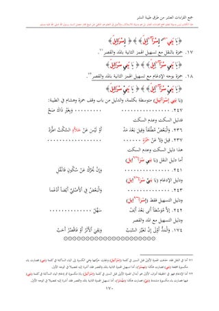 ‫النشر‬ ‫طيبة‬ ‫طرق‬ ‫من‬ ‫العشر‬ ‫اءات‬‫ر‬‫الق‬ ‫مجع‬
‫برسول‬ ‫السند‬ ‫متصل‬ ‫جماز‬ ‫شيخ‬ ‫عن‬ ‫التلقي‬ ‫هو‬ ‫التعلم‬ ‫يف‬ ‫األصل‬‫و‬ ،‫لالستذكار‬ ‫وسيلة‬ ‫هو‬ ‫بل‬ ‫العشر‬ ‫اءات‬‫ر‬‫الق‬ ‫مجع‬ ‫لتعلم‬ ‫وسيلة‬ ‫ليس‬ ‫الكتاب‬ ‫هذا‬‫وسلم‬ ‫عليه‬ ‫اهلل‬ ‫صلى‬ ‫اهلل‬.
170
{‫َا‬‫ي‬‫ِي‬‫ن‬َ‫ب‬~6‫س‬
ِ‫إ‬َ‫ر‬ْ‫س‬‫آ‬~6
ِ‫ا‬َ‫ل‬‫ي‬{}}ِ‫إ‬‫َا‬‫ر‬ْ‫س‬ِ‫ا‬َ‫ل‬‫ي‬}
17.‫محزة‬‫القصر‬‫و‬ ‫باملد‬ ‫الاانية‬ ‫اهلمز‬ ‫تسهيل‬ ‫مع‬ ‫بالنقل‬71
.
{‫َا‬‫ي‬ِ‫ن‬َ‫ب‬ِ‫ي‬َ‫ر‬ْ‫س‬‫آ‬~6
ِ‫ا‬َ‫ل‬‫ي‬{}}‫َا‬‫ي‬ِ‫ن‬َ‫ب‬ِ‫ي‬‫َا‬‫ر‬ْ‫س‬ِ‫ا‬َ‫ل‬‫ي‬}
18.‫محزة‬‫ب‬‫الا‬ ‫اهلمز‬ ‫تسهيل‬ ‫مع‬ ‫اإلدغا‬ ‫وجه‬‫القصر‬‫و‬ ‫باملد‬ ‫انية‬72
.
{‫َا‬‫ي‬ِ‫ن‬َ‫ب‬ِّ‫ي‬َ‫ر‬ْ‫س‬‫آ‬~6
ِ‫ا‬َ‫ل‬‫ي‬{}}‫َا‬‫ي‬ِ‫ن‬َ‫ب‬ِّ‫ي‬‫َا‬‫ر‬ْ‫س‬ِ‫ا‬َ‫ل‬‫ي‬}
(‫ا‬‫ي‬َ‫ر‬ْ‫س‬ِ‫إ‬ ‫ي‬ِ‫ن‬َ‫ب‬‫آ‬َ‫يل‬ِ‫ئ‬)‫الطيبة‬ ‫يف‬ ‫وهشا‬ ‫محزة‬ ‫وقف‬ ‫باب‬ ‫من‬ ‫الدليل‬‫و‬ ،‫بكلمة‬ ‫متوسطة‬:
247.0000000000000000000000000ِ ‫غ‬ِ‫ب‬‫و‬‫اك‬‫ذ‬‫ح‬‫ص‬
‫السكت‬ ‫وعد‬ ‫السكت‬ ‫فدليل‬
236.‫ض‬‫ع‬‫ى‬‫ب‬‫ال‬‫و‬ً‫ا‬‫ق‬‫ل‬‫ط‬‫م‬‫يل‬ِ‫ق‬‫و‬‫د‬‫ع‬‫ى‬‫ب‬‫د‬‫م‬‫و‬‫أ‬‫س‬‫ي‬‫ل‬‫ن‬‫ع‬ٍ‫د‬َّ‫ال‬‫خ‬‫ت‬‫ك‬َّ‫الس‬‫د‬‫ر‬َّ‫ط‬‫ا‬
237.‫يل‬ِ‫ق‬‫ال‬‫و‬‫ن‬‫ع‬ٍ‫ة‬‫ز‬‫مح‬000000000000000000000000
‫دليل‬ ‫هذا‬‫السكت‬ ‫وعد‬ ‫السكت‬
‫أما‬‫النقل‬ ‫دليل‬(‫ا‬‫ي‬ِ‫ن‬َ‫ب‬ِ‫ي‬‫آ‬َ‫ر‬ْ‫س‬~6ِ‫ا‬َ‫يل‬)
241.000000000000000‫ن‬ِ‫إ‬‫و‬‫ك‬َّ‫ر‬‫َي‬‫ن‬‫ع‬ٍ‫ون‬‫ك‬‫س‬ِ‫ل‬‫ق‬‫ى‬‫ن‬‫ا‬‫ف‬
‫و‬‫دلي‬‫اإلدغا‬ ‫ل‬(‫ا‬‫ي‬ِ‫ن‬َ‫ب‬‫ي‬‫آ‬َ‫ر‬ْ‫س‬~6ِ‫ا‬َ‫يل‬)
243.00000000000000‫ض‬‫ع‬‫ى‬‫ب‬‫ال‬‫و‬ِ‫يف‬‫ي‬ِ‫ل‬‫ص‬‫أل‬‫ا‬ً‫ا‬‫ض‬‫ي‬‫أ‬‫ما‬‫غ‬‫د‬‫أ‬
‫فقش‬ ‫التسهيل‬ ‫ودليل‬(ِ‫إ‬‫آ‬َ‫ر‬ْ‫س‬~6ِ‫ا‬َ‫يل‬)
242.َّ‫ال‬‫إ‬ً‫ا‬‫ط‬َّ‫س‬‫و‬‫م‬‫تى‬‫أ‬‫د‬‫ع‬‫ى‬‫ب‬‫ف‬ِ‫ل‬‫أ‬‫ل‬‫ه‬‫س‬00000000000000
‫القصر‬‫و‬ ‫املد‬ ‫مع‬ ‫التسهيل‬ ‫ودليل‬
174.ُّ‫د‬‫م‬‫ال‬‫و‬‫ىل‬‫و‬‫أ‬‫ن‬ِ‫إ‬‫ر‬َّ‫ى‬‫ي‬‫غ‬‫ى‬‫ت‬‫ب‬َّ‫الس‬‫ي‬ِ‫ق‬‫ب‬‫و‬‫ر‬‫ى‬‫ال‬‫أل‬‫ا‬‫و‬‫أ‬‫ر‬‫ص‬‫اق‬‫ف‬‫ح‬‫أ‬
۞۞۞۞۞۞۞۞۞۞۞۞۞۞۞۞۞۞۞۞۞
1
71‫كلمة‬‫يف‬ ‫السني‬ ‫قبل‬ ‫األوىل‬ ‫اهلمزة‬ ‫حذفت‬ ‫فقد‬ ‫النقل‬ ‫يف‬ ‫أما‬(َ‫ر‬ْ‫س‬ِ‫إ‬‫آ‬َ‫يل‬ِ‫ئ‬)‫و‬‫كلمة‬‫يف‬ ‫الساكنة‬ ‫الياء‬ ‫إىل‬ ‫الكسرة‬ ‫وهي‬ ‫كتها‬‫حر‬ ‫نقلت‬(‫ي‬ِ‫ن‬َ‫ب‬)‫ياء‬ ‫فصارت‬
‫خمففة‬ ‫مكسورة‬(ِ‫ي‬ِ‫ن‬َ‫ب‬)‫هكذا‬ ‫فصارت‬(ِ‫ن‬َ‫ب‬‫م‬ِ‫ي‬‫ا‬َ‫ر‬ْ‫س‬)‫األول‬ ‫الوجه‬ ‫يف‬ ‫تفصيال‬ ‫إليه‬ ‫نا‬‫ر‬‫أش‬ ‫فقد‬ ‫القصر‬‫و‬ ‫باملد‬ ‫الاانية‬ ‫اهلمزة‬ ‫تسهيل‬ ‫أما‬ ،.
72‫األوىل‬ ‫اهلمزة‬ ‫أبدال‬ ‫هو‬ ‫األول‬ ،‫ان‬‫ر‬‫أم‬ ‫احلقيقة‬ ‫يف‬ ‫فهو‬ ‫اإلدغا‬ ‫أما‬‫كلمة‬‫يف‬ ‫السني‬ ‫قبل‬(َ‫ر‬ْ‫س‬ِ‫إ‬‫آ‬َ‫يل‬ِ‫ئ‬)‫كلمة‬‫يف‬ ‫الساكنة‬ ‫الياء‬ ‫إدغا‬ ‫مث‬ ‫مكسورة‬ ً‫ياء‬(‫ي‬ِ‫ن‬َ‫ب‬)
‫مشددة‬ ‫مكسورة‬ ‫ياء‬ ‫فصارت‬ ‫فيها‬(‫ي‬ِ‫ن‬َ‫ب‬)‫هكذا‬ ‫فصارت‬(ِ‫ن‬َ‫ب‬‫م‬‫ي‬‫ا‬َ‫ر‬ْ‫س‬)‫األول‬ ‫الوجه‬ ‫يف‬ ‫تفصيال‬ ‫إليه‬ ‫نا‬‫ر‬‫أش‬ ‫فقد‬ ‫القصر‬‫و‬ ‫باملد‬ ‫الاانية‬ ‫اهلمزة‬ ‫تسهيل‬ ‫أما‬ ،.
 